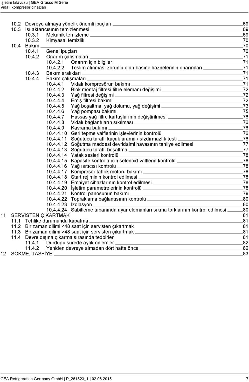 4.4.3 Yağ filtresi değişimi 72 10.4.4.4 Emiş filtresi bakımı 72 10.4.4.5 Yağ boşaltma, yağ dolumu, yağ değişimi 73 10.4.4.6 Yağ pompası bakımı 75 10.4.4.7 Hassas yağ filtre kartuşlarının değiştirilmesi 76 10.