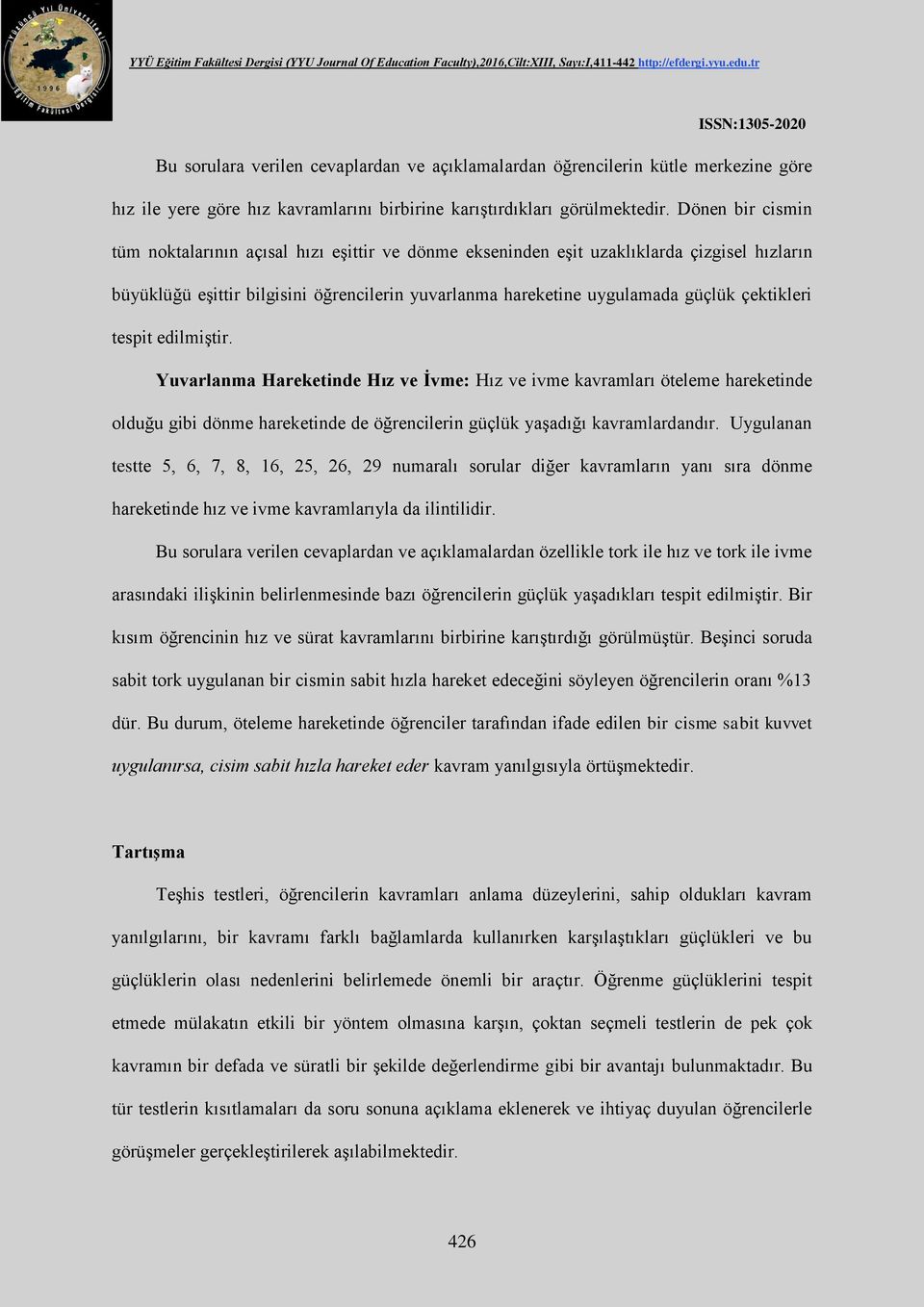 çektikleri tespit edilmiştir. Yuvarlanma Hareketinde Hız ve İvme: Hız ve ivme kavramları öteleme hareketinde olduğu gibi dönme hareketinde de öğrencilerin güçlük yaşadığı kavramlardandır.