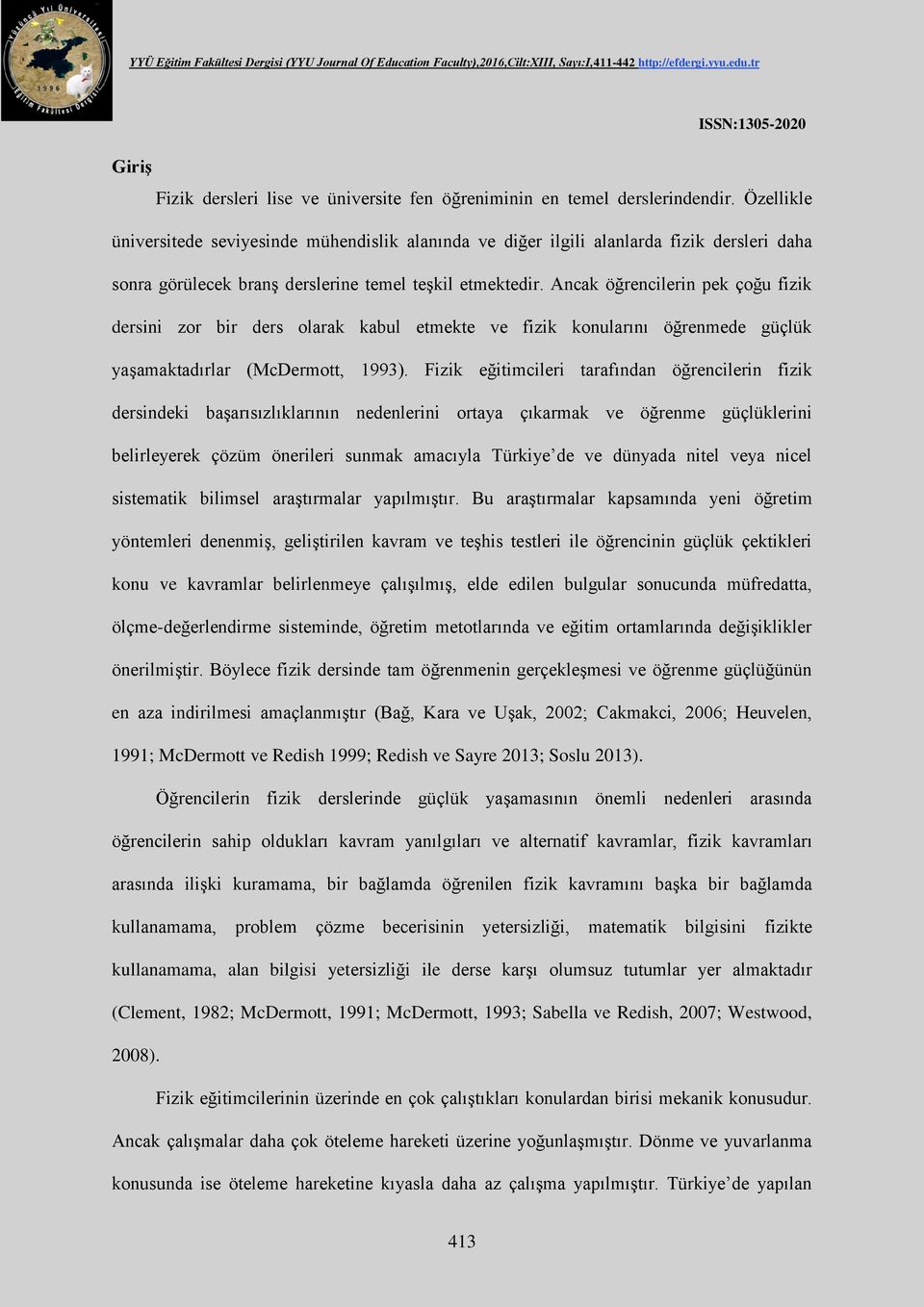 Ancak öğrencilerin pek çoğu fizik dersini zor bir ders olarak kabul etmekte ve fizik konularını öğrenmede güçlük yaşamaktadırlar (McDermott, 1993).