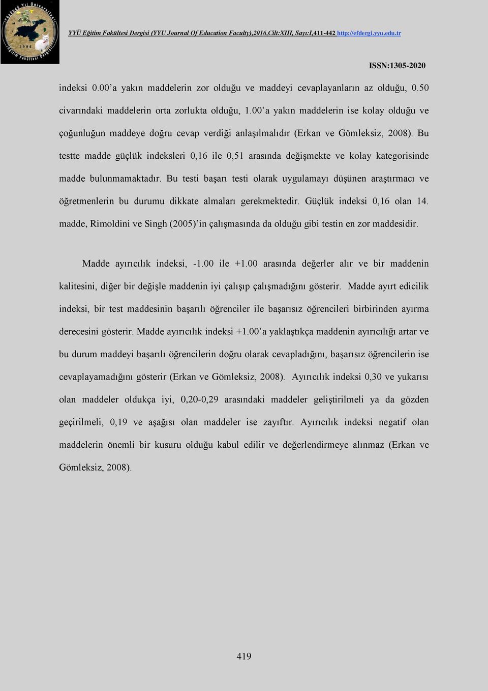 Bu testte madde güçlük indeksleri 0,16 ile 0,51 arasında değişmekte ve kolay kategorisinde madde bulunmamaktadır.