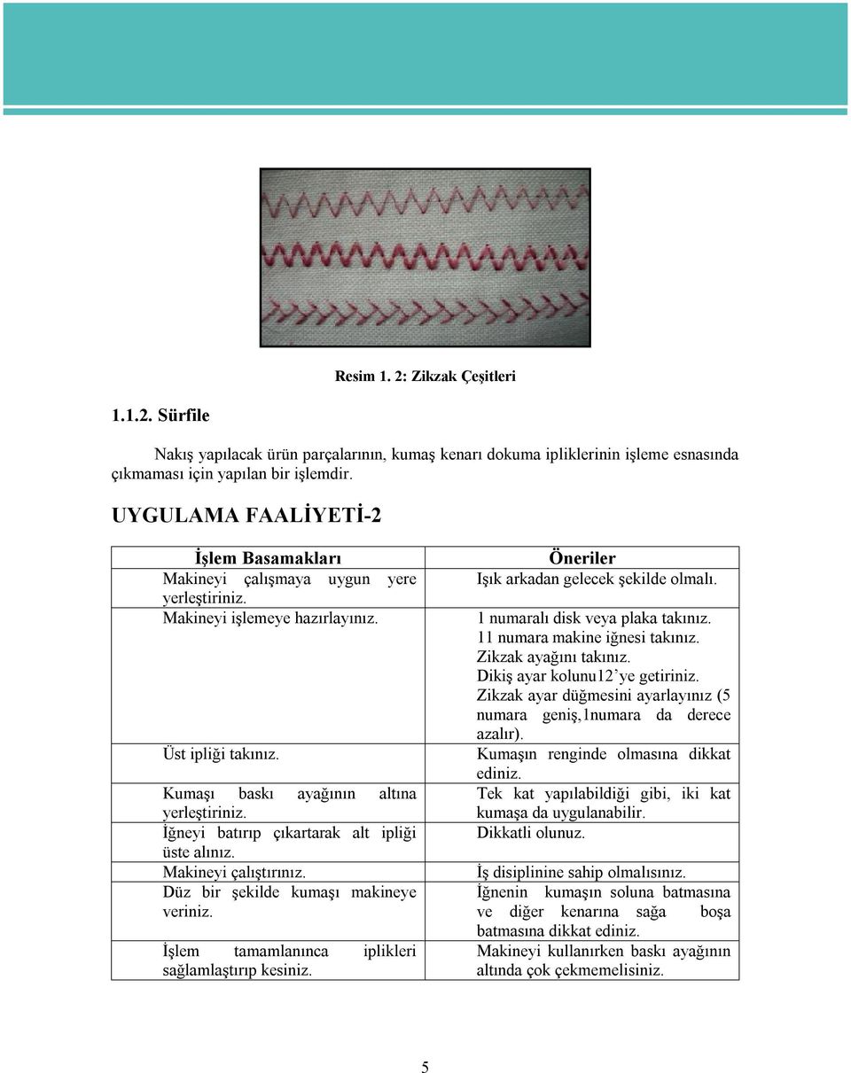 11 numara makine iğnesi takınız. Zikzak ayağını takınız. Dikiş ayar kolunu12 ye getiriniz. Zikzak ayar düğmesini ayarlayınız (5 numara geniş,1numara da derece azalır). Üst ipliği takınız.