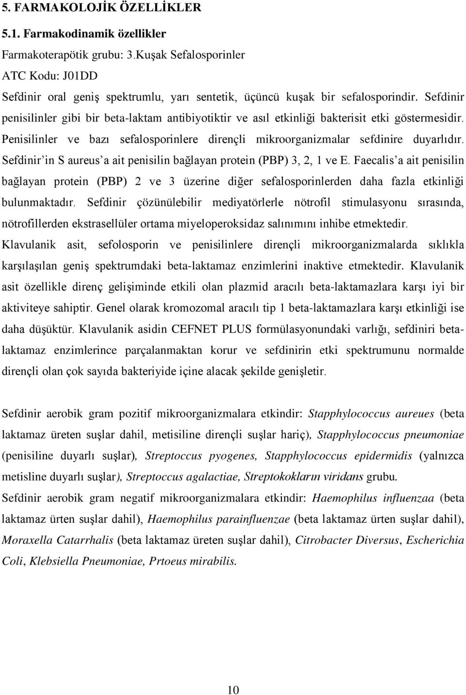 Sefdinir penisilinler gibi bir beta-laktam antibiyotiktir ve asıl etkinliği bakterisit etki göstermesidir. Penisilinler ve bazı sefalosporinlere dirençli mikroorganizmalar sefdinire duyarlıdır.