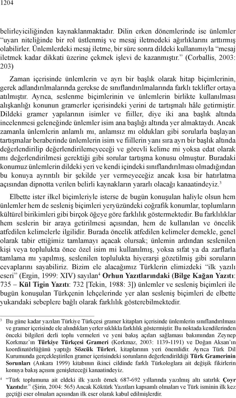 (Corballis, 2003: 203) Zaman içerisinde ünlemlerin ve ayrı bir başlık olarak hitap biçimlerinin, gerek adlandırılmalarında gerekse de sınıflandırılmalarında farklı teklifler ortaya atılmıştır.