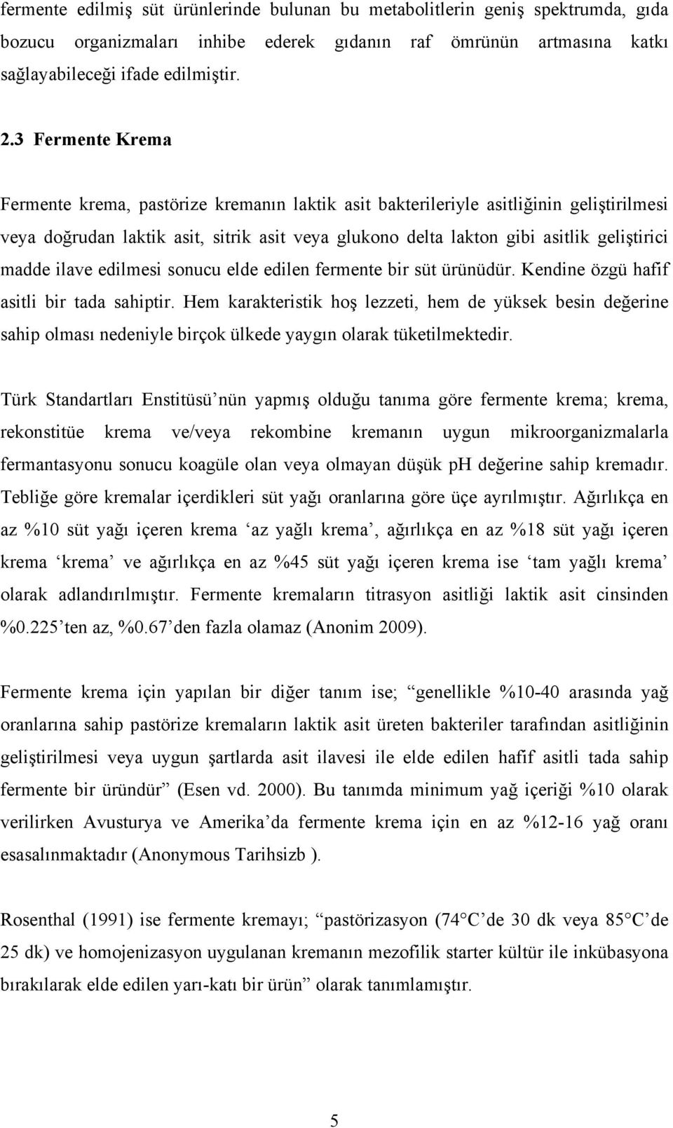 madde ilave edilmesi sonucu elde edilen fermente bir süt ürünüdür. Kendine özgü hafif asitli bir tada sahiptir.