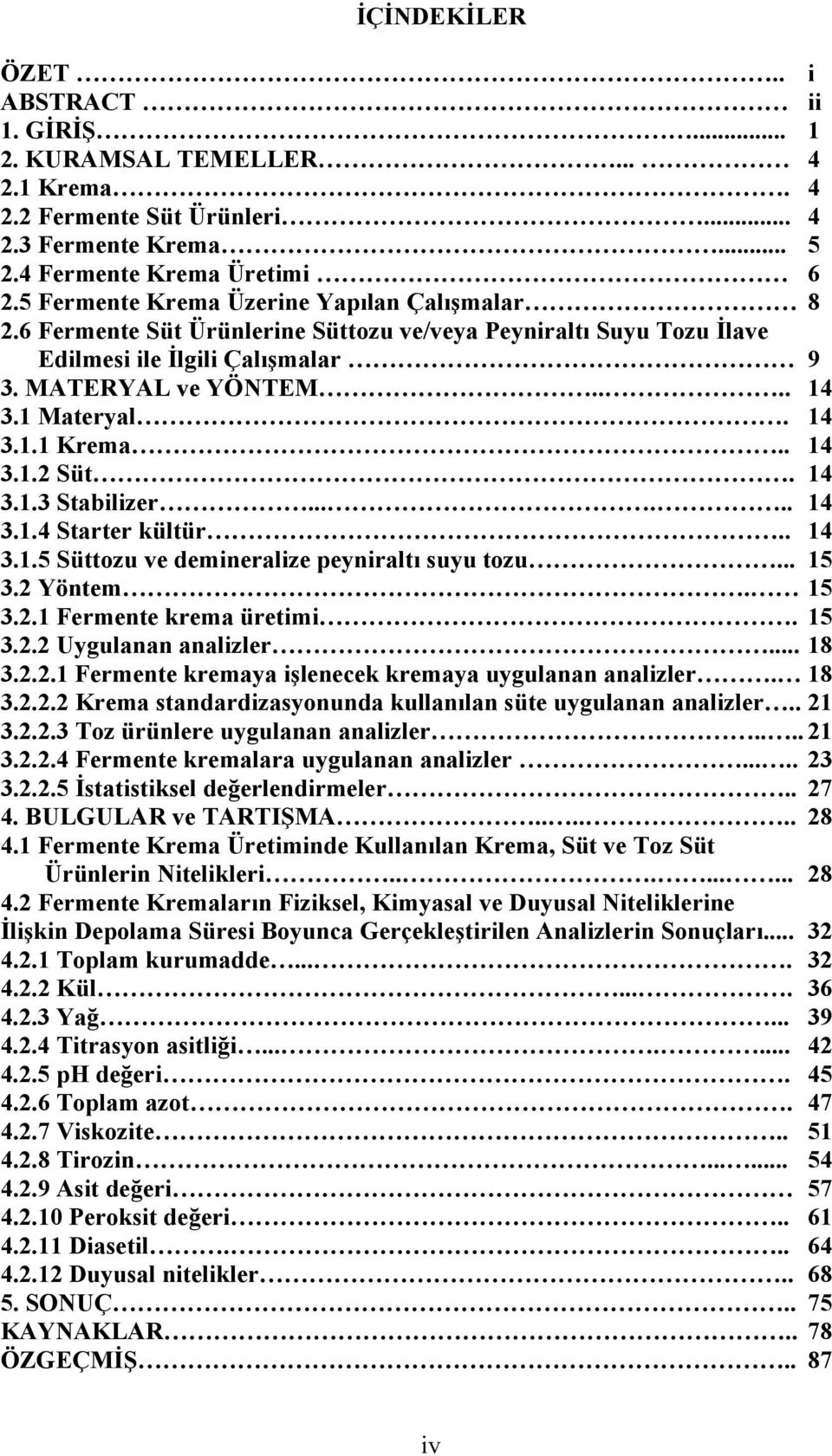 . 14 3.1.2 Süt. 14 3.1.3 Stabilizer...... 14 3.1.4 Starter kültür.. 14 3.1.5 Süttozu ve demineralize peyniraltı suyu tozu... 15 3.2 Yöntem. 15 3.2.1 Fermente krema üretimi. 15 3.2.2 Uygulanan analizler.