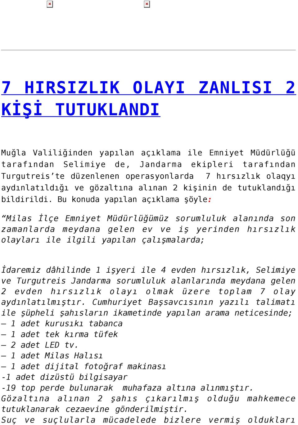 Bu konuda yapılan açıklama şöyle: Milas İlçe Emniyet Müdürlüğümüz sorumluluk alanında son zamanlarda meydana gelen ev ve iş yerinden hırsızlık olayları ile ilgili yapılan çalışmalarda; İdaremiz