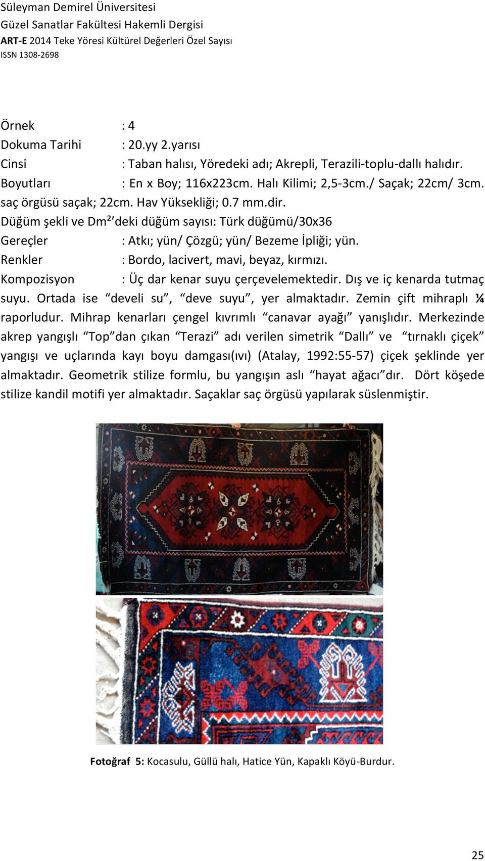 Renkler : Bordo, lacivert, mavi, beyaz, kırmızı. Kompozisyon : Üç dar kenar suyu çerçevelemektedir. Dış ve iç kenarda tutmaç suyu. Ortada ise develi su, deve suyu, yer almaktadır.