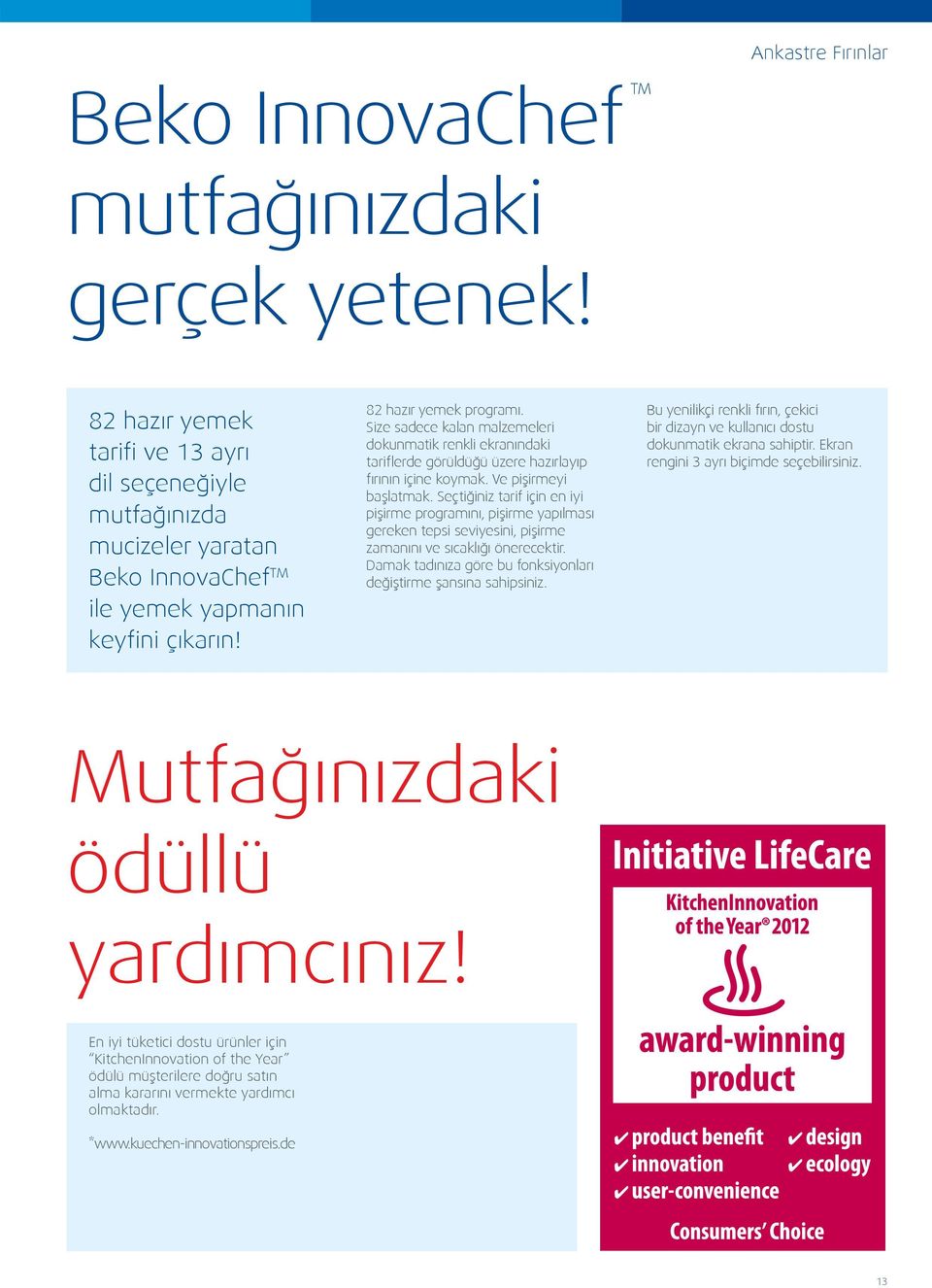 Size sadece kalan malzemeleri dokunmatik renkli ekranındaki tariflerde görüldüğü üzere hazırlayıp fırının içine koymak. Ve pişirmeyi başlatmak.