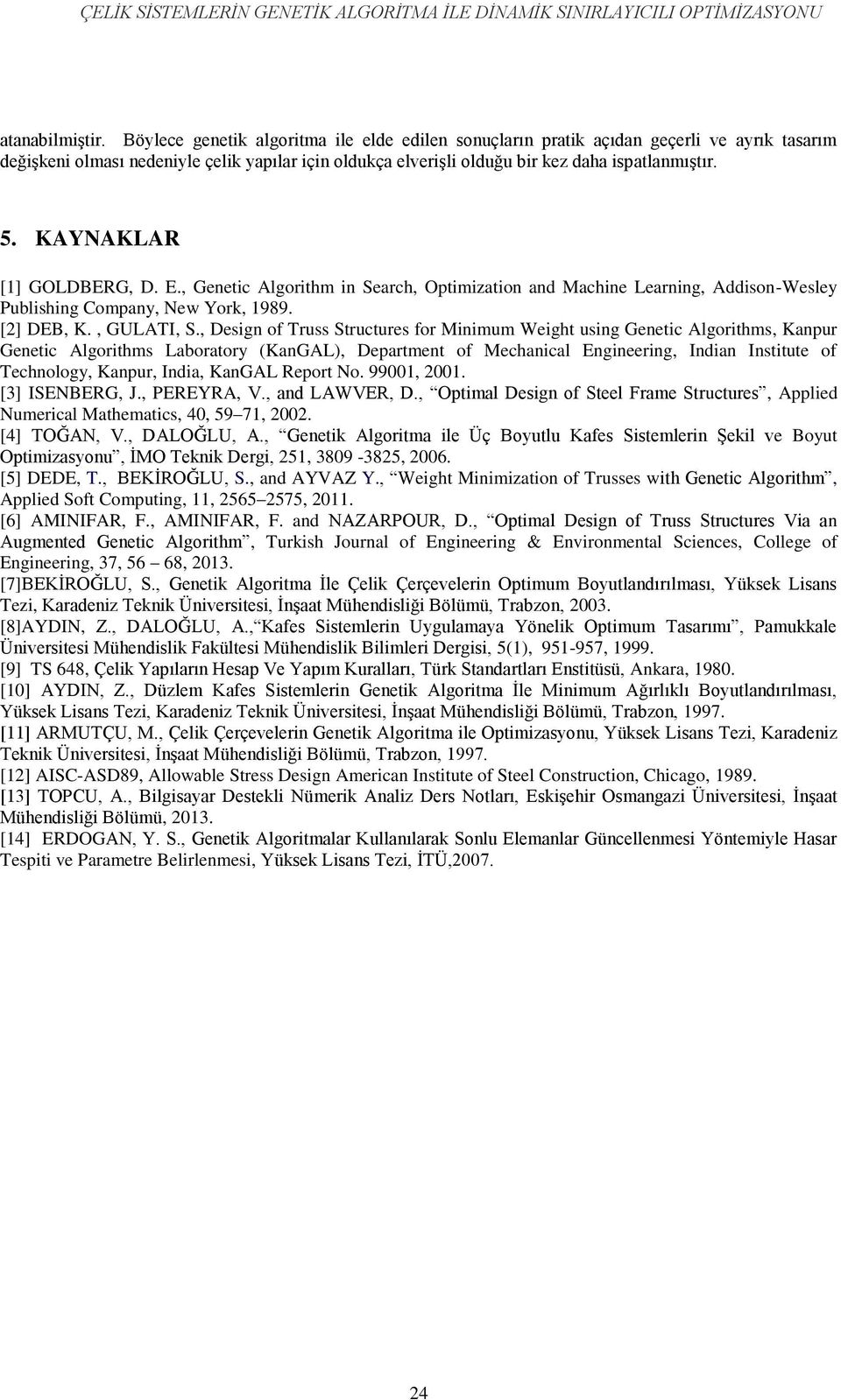 KAYNAKLAR [1] GOLDBERG, D. E., Genetc Algorthm n Search, Optmzaton and Machne Learnng, Addson-Wesley Publshng Company, New York, 1989. [2] DEB, K., GULATI, S.