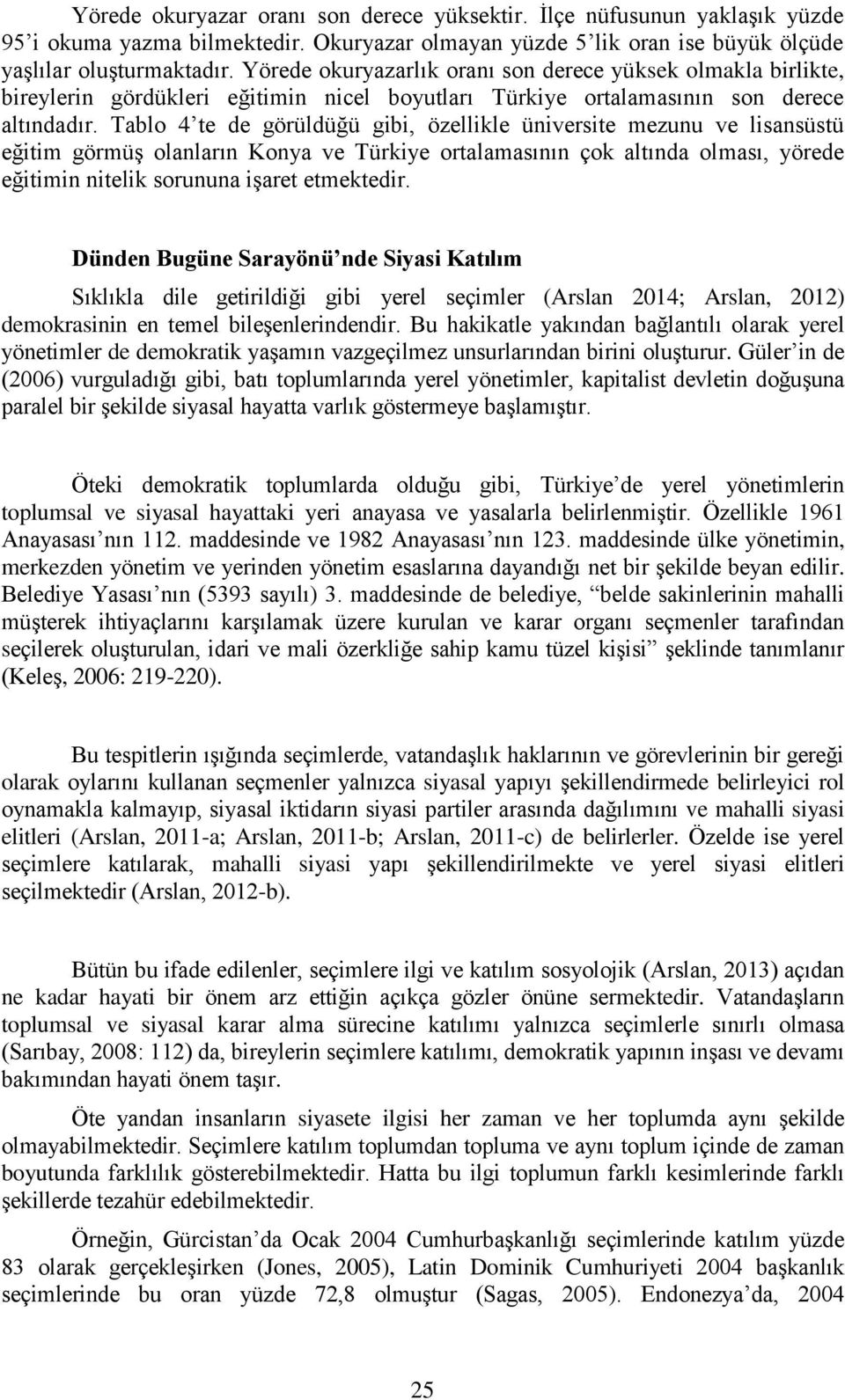 Tablo 4 te de görüldüğü gibi, özellikle üniversite mezunu ve lisansüstü eğitim görmüş olanların Konya ve Türkiye ortalamasının çok altında olması, yörede eğitimin nitelik sorununa işaret etmektedir.