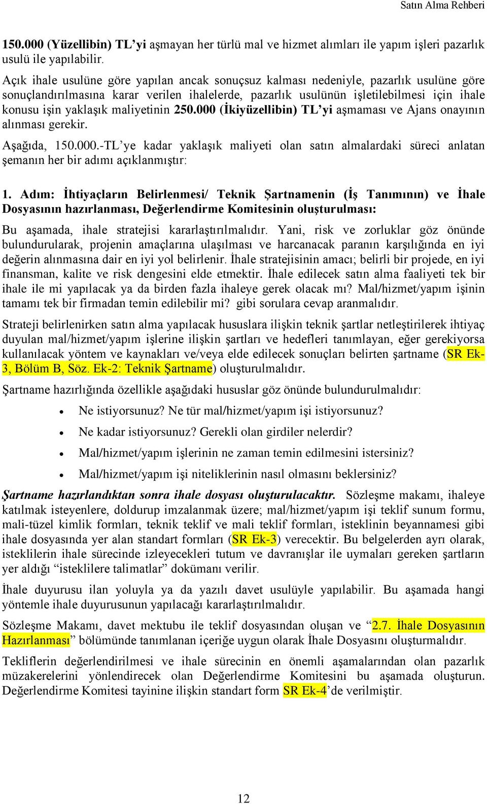 maliyetinin 250.000 (İkiyüzellibin) TL yi aşmaması ve Ajans onayının alınması gerekir. Aşağıda, 150.000.-TL ye kadar yaklaşık maliyeti olan satın almalardaki süreci anlatan şemanın her bir adımı açıklanmıştır: 1.