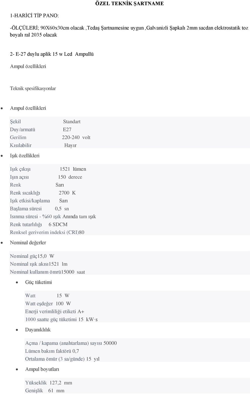 Renk Sarı Renk sıcaklığı 2700 K Işık etkisi/kaplama Sarı Başlama süresi 0,5 sn Isınma süresi - %60 ışık Anında tam ışık Renk tutarlılığı 6 SDCM Renksel geriverim indeksi (CRI)80 Nominal değerler