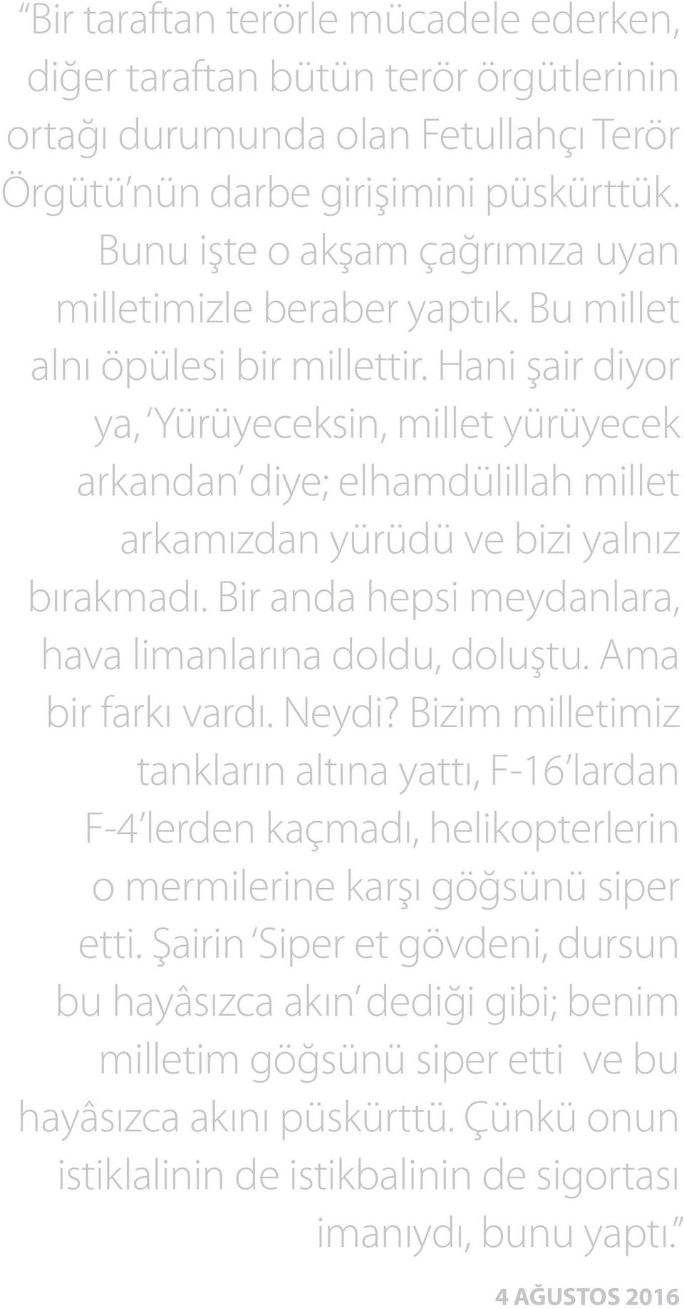 Hani şair diyor ya, Yürüyeceksin, millet yürüyecek arkandan diye; elhamdülillah millet arkamızdan yürüdü ve bizi yalnız bırakmadı. Bir anda hepsi meydanlara, hava limanlarına doldu, doluştu.