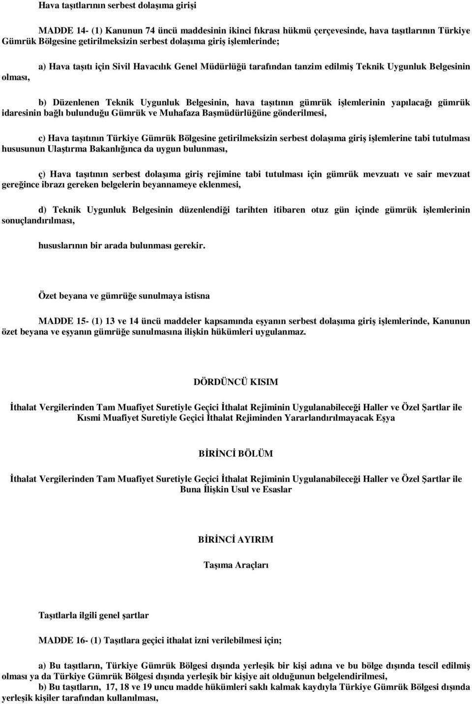 işlemlerinin yapılacağı gümrük idaresinin bağlı bulunduğu Gümrük ve Muhafaza Başmüdürlüğüne gönderilmesi, c) Hava taşıtının Türkiye Gümrük Bölgesine getirilmeksizin serbest dolaşıma giriş işlemlerine