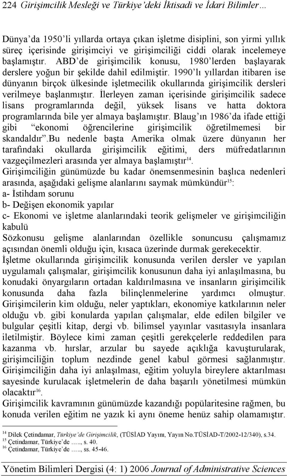 1990 lı yıllardan itibaren ise dünyanın birçok ülkesinde işletmecilik okullarında girişimcilik dersleri verilmeye başlanmıştır.