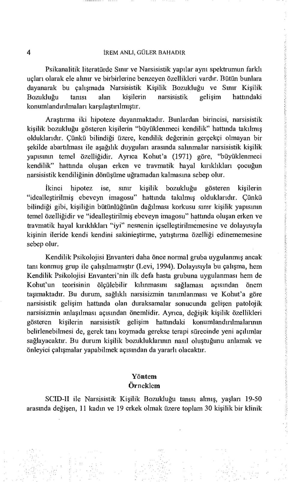 Araştırma iki hipoteze dayanmaktadır. Bunlardan birincisi, narsisistik kişilik bozukluğu gösteren kişilerin "büyüklenmeci kendilik" hattında takılmış olduklarıdır.