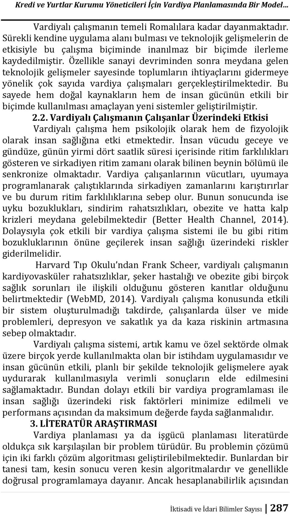 Özellikle sanayi devriminden sonra meydana gelen teknoloik gelişmeler sayesinde toplumların ihtiyaçlarını gidermeye yönelik çok sayıda vardiya çalışmaları gerçekleştirilmektedir.