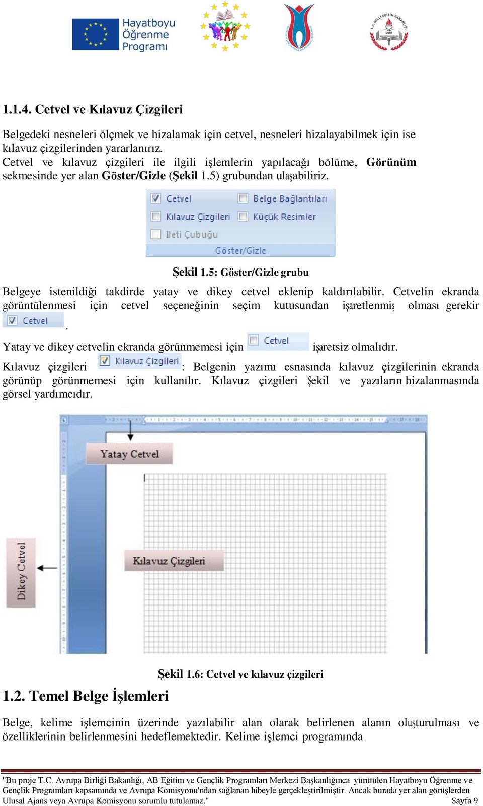 5: Göster/Gizle grubu Belgeye istenildiği takdirde yatay ve dikey cetvel eklenip kaldırılabilir. Cetvelin ekranda görüntülenmesi için cetvel seçeneğinin seçim kutusundan işaretlenmiş olması gerekir.