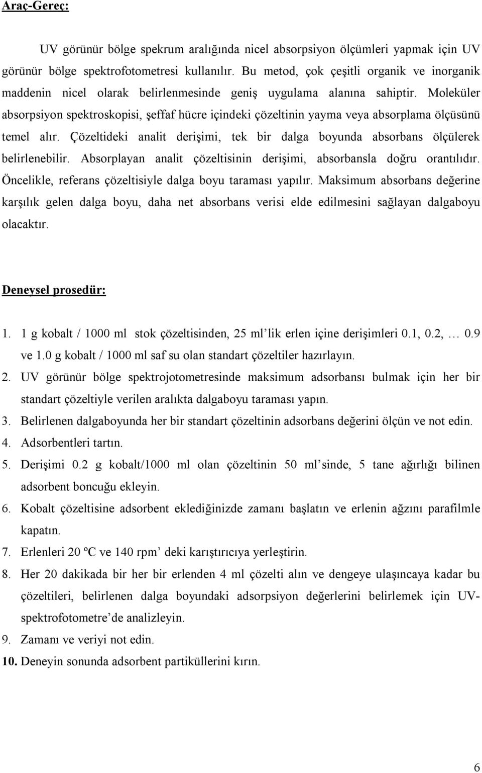 Moleküler absorpsiyon spektroskopisi, şeffaf hücre içindeki çözeltinin yayma veya absorplama ölçüsünü temel alır. Çözeltideki analit derişimi, tek bir dalga boyunda absorbans ölçülerek belirlenebilir.