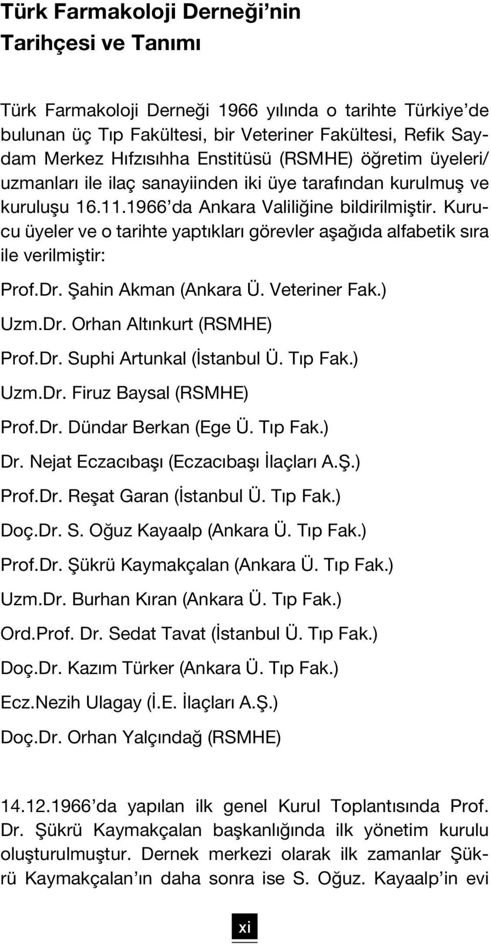 Kurucu üyeler ve o tarihte yaptıkları görevler aşağıda alfabetik sıra ile verilmiştir: Prof.Dr. Şahin Akman (Ankara Ü. Veteriner Fak.) Uzm.Dr. Orhan Altınkurt (RSMHE) Prof.Dr. Suphi Artunkal (İstanbul Ü.