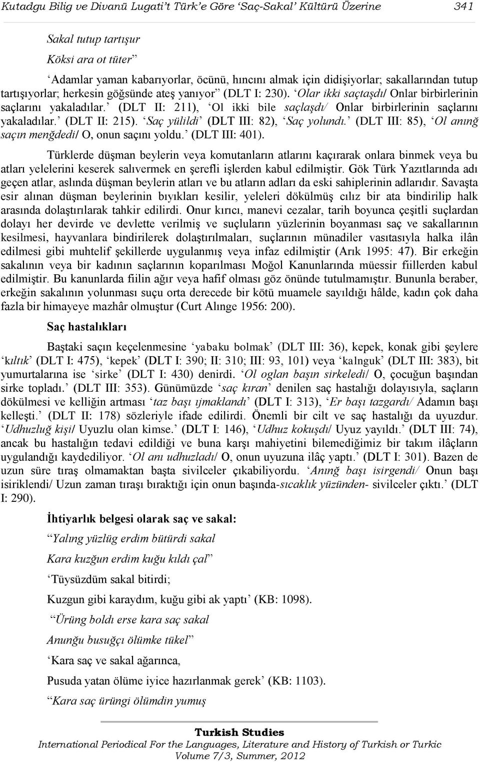 (DLT II: 211), Ol ikki bile saçlaşdı/ Onlar birbirlerinin saçlarını yakaladılar. (DLT II: 215). Saç yülildi (DLT III: 82), Saç yolundı. (DLT III: 85), Ol anınğ saçın menğdedi/ O, onun saçını yoldu.