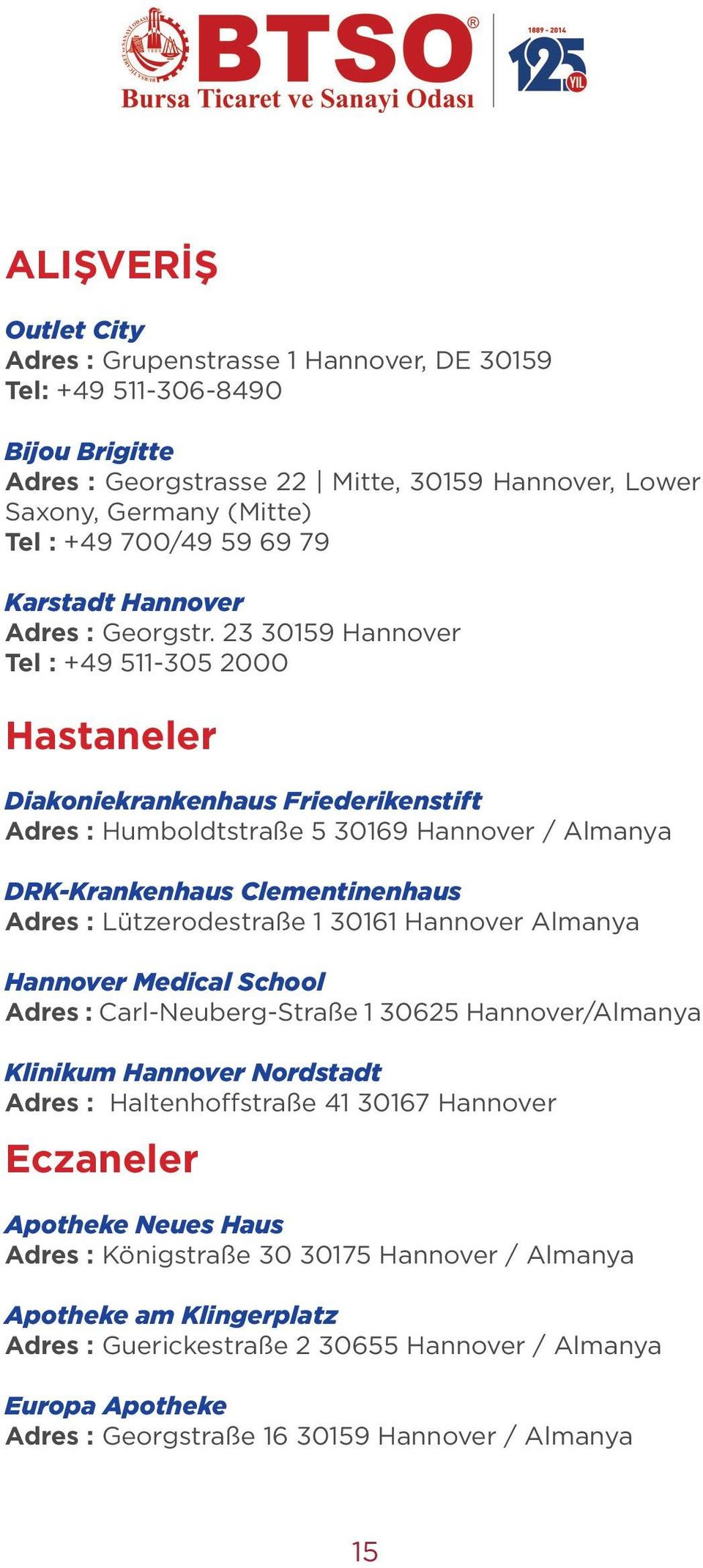 23 30159 Hannover Tel : +49 511-305 2000 Hastaneler Diakoniekrankenhaus Friederikenstift Adres : Humboldtstraße 5 30169 Hannover / Almanya DRK-Krankenhaus Clementinenhaus Adres : Lützerodestraße 1