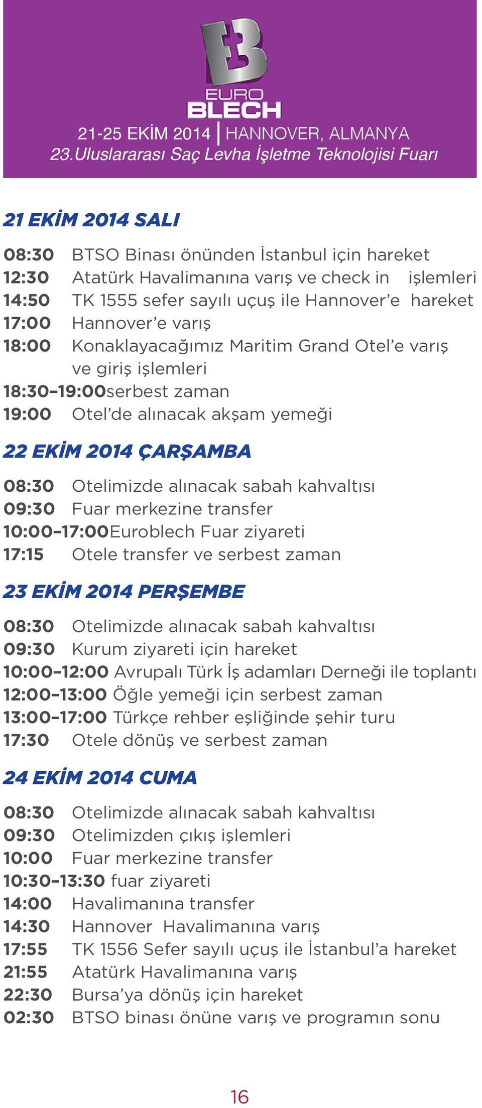 uçuş ile Hannover e hareket 17:00 Hannover e varış 18:00 Konaklayacağımız Maritim Grand Otel e varış ve giriş işlemleri 18:30 19:00serbest zaman 19:00 Otel de alınacak akşam yemeği 22 EKİM 2014