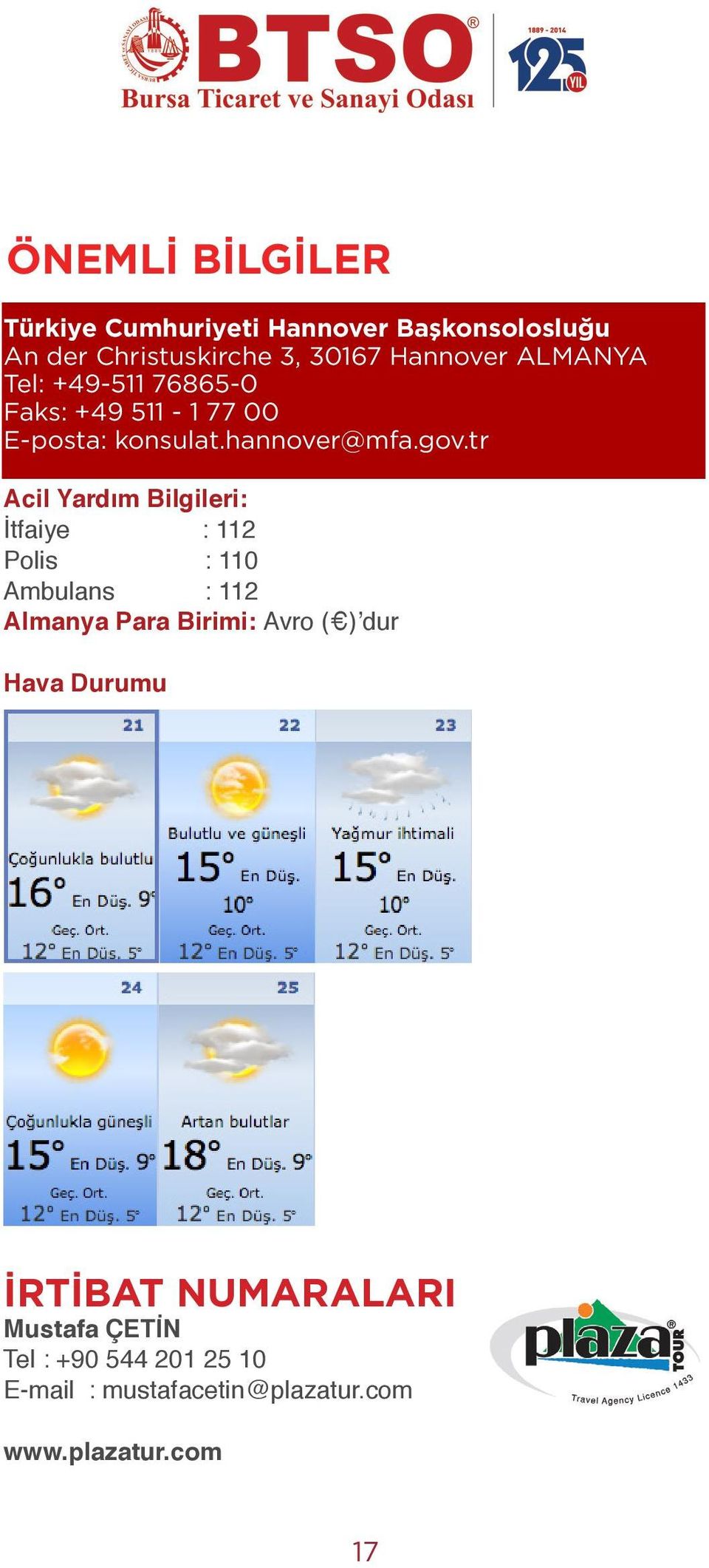 tr Acil Yardım Bilgileri: İtfaiye : 112 Polis : 110 Ambulans : 112 Almanya Para Birimi: Avro ( ) dur