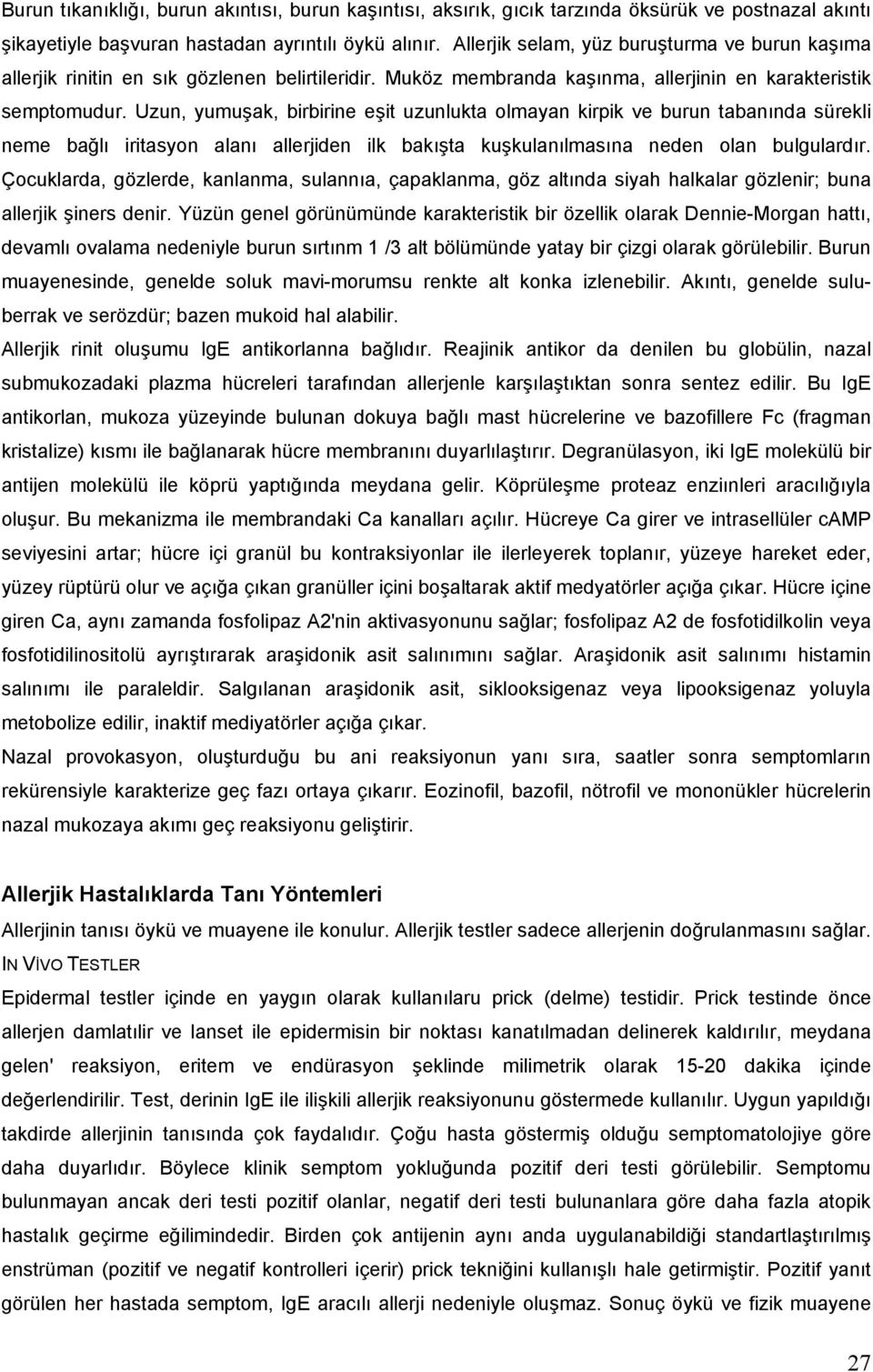 Uzun, yumuşak, birbirine eşit uzunlukta olmayan kirpik ve burun tabanında sürekli neme bağlı iritasyon alanı allerjiden ilk bakışta kuşkulanılmasına neden olan bulgulardır.