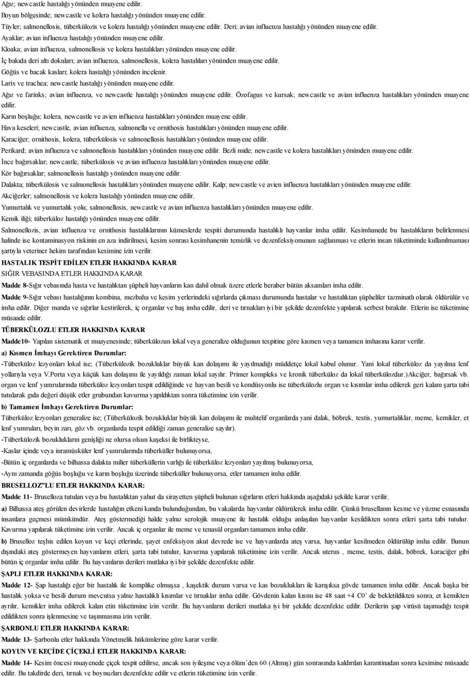 Kloaka; avian influenza, salmonellosis ve kolera hastalıkları yönünden muayene edilir. İç bakıda deri altı dokuları; avian influenza, salmonellosis, kolera hastalıları yönünden muayene edilir.