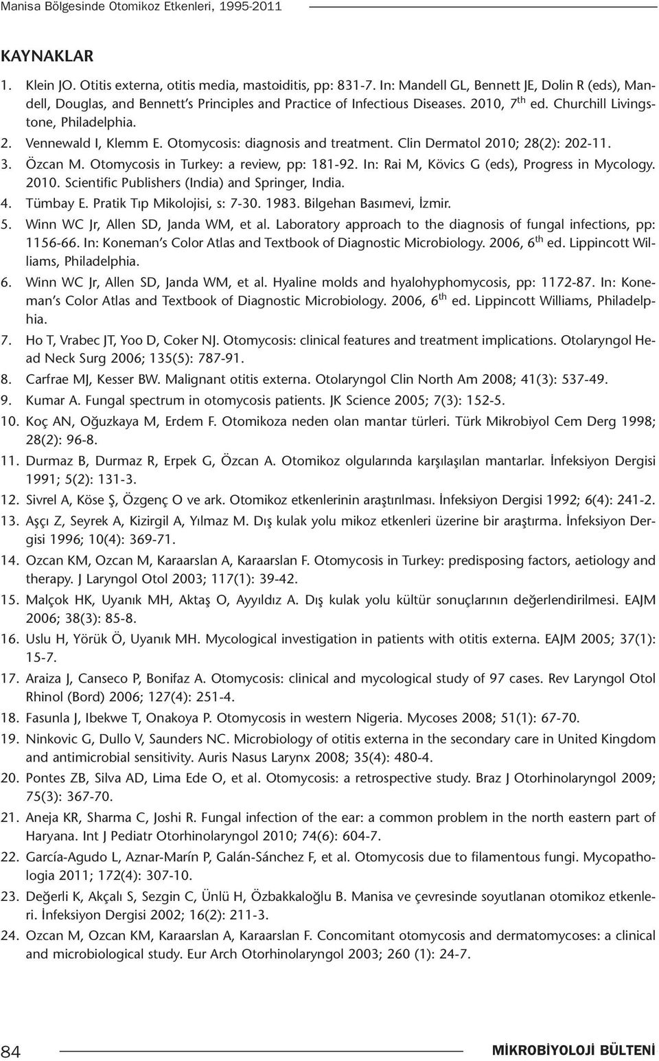 Otomycosis: diagnosis and treatment. Clin Dermatol 2010; 28(2): 202-11. 3. Özcan M. Otomycosis in Turkey: a review, pp: 181-92. In: Rai M, Kövics G (eds), Progress in Mycology. 2010. Scientific Publishers (India) and Springer, India.