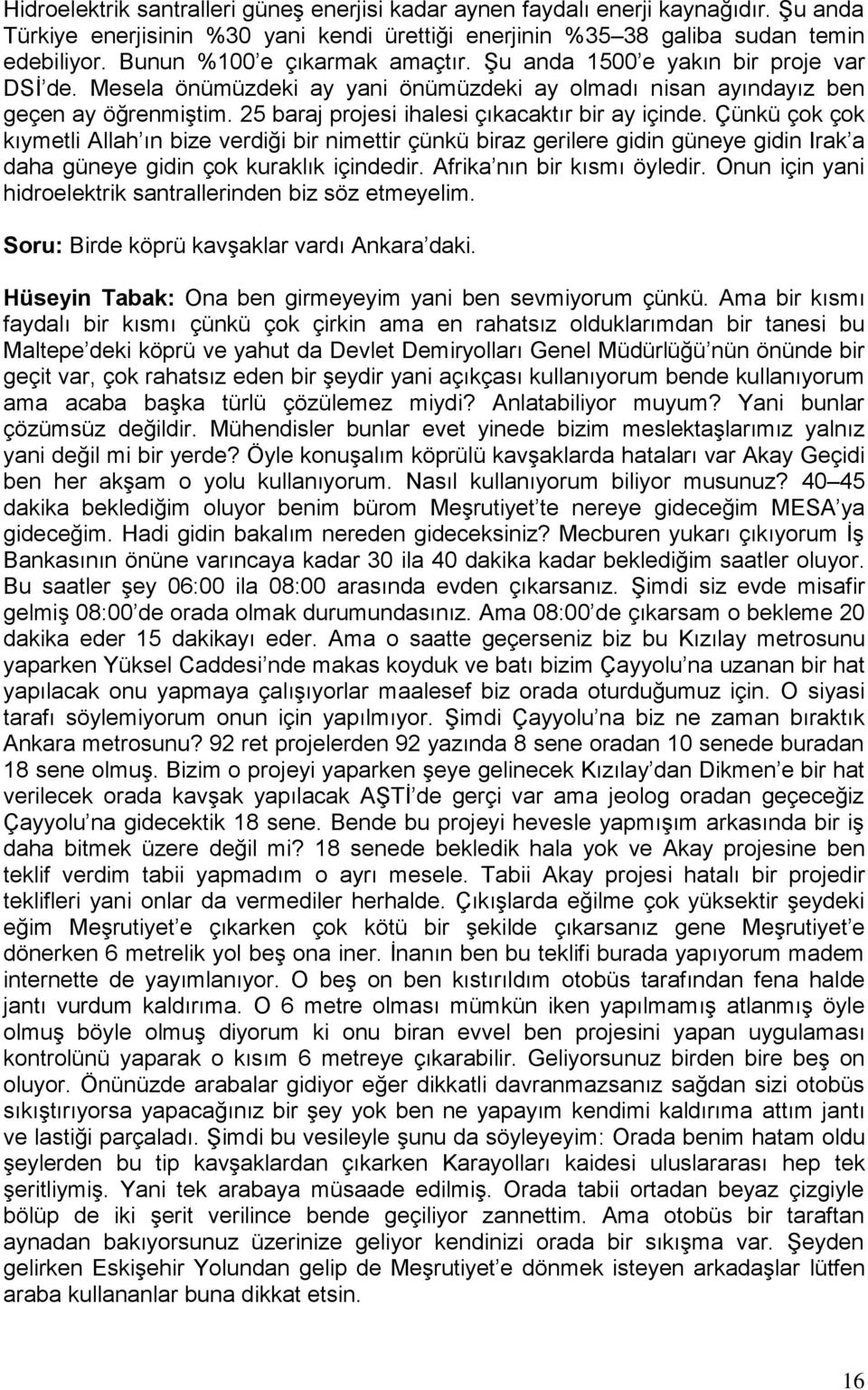 25 baraj projesi ihalesi çıkacaktır bir ay içinde. Çünkü çok çok kıymetli Allah ın bize verdiği bir nimettir çünkü biraz gerilere gidin güneye gidin Irak a daha güneye gidin çok kuraklık içindedir.