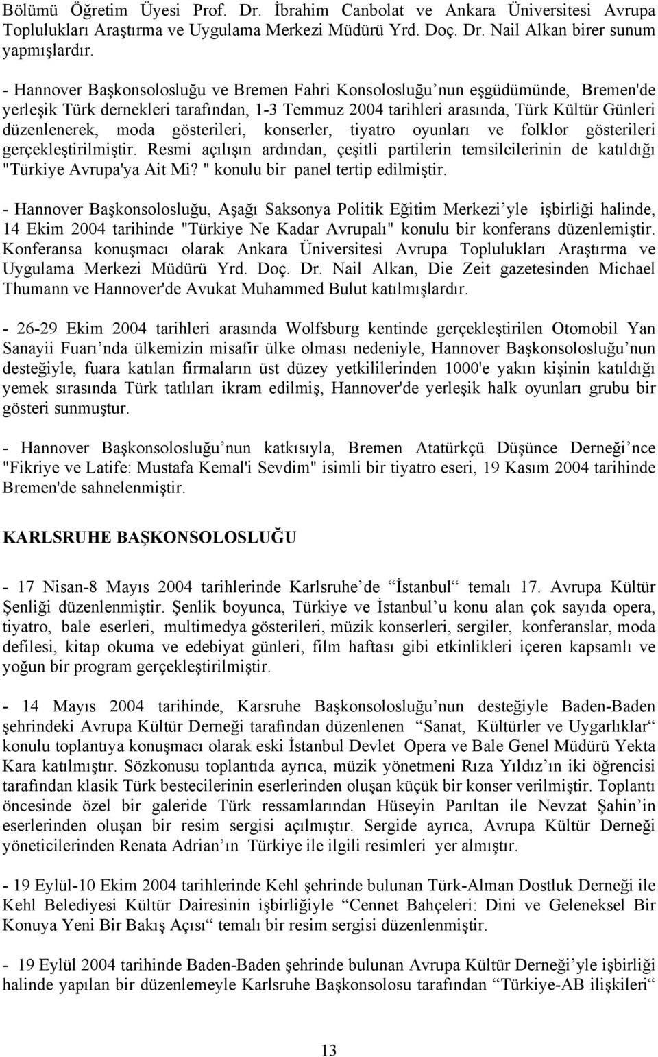 gösterileri, konserler, tiyatro oyunları ve folklor gösterileri gerçekleştirilmiştir. Resmi açılışın ardından, çeşitli partilerin temsilcilerinin de katıldığı "Türkiye Avrupa'ya Ait Mi?