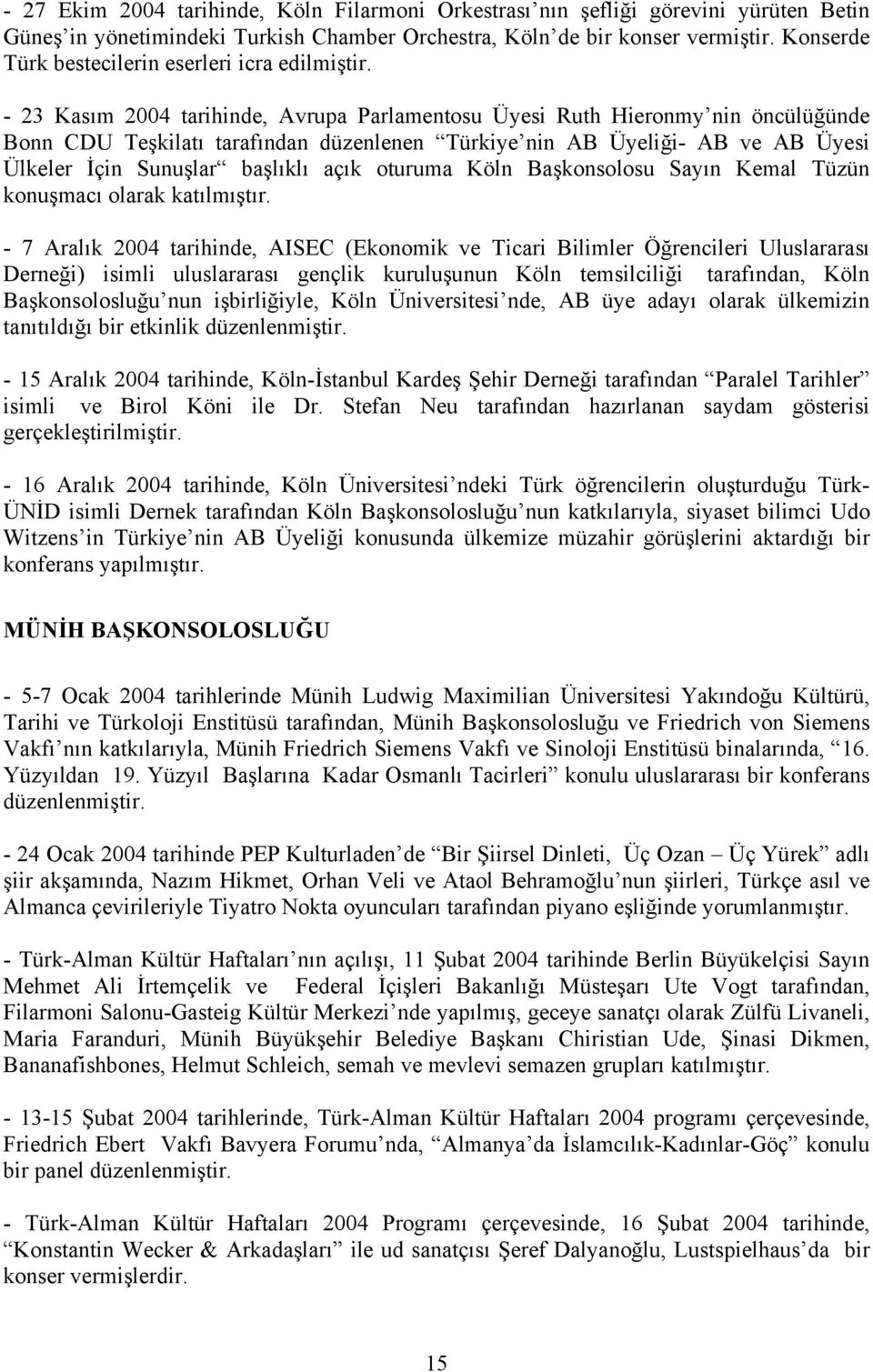 - 23 Kasım 2004 tarihinde, Avrupa Parlamentosu Üyesi Ruth Hieronmy nin öncülüğünde Bonn CDU Teşkilatı tarafından düzenlenen Türkiye nin AB Üyeliği- AB ve AB Üyesi Ülkeler İçin Sunuşlar başlıklı açık