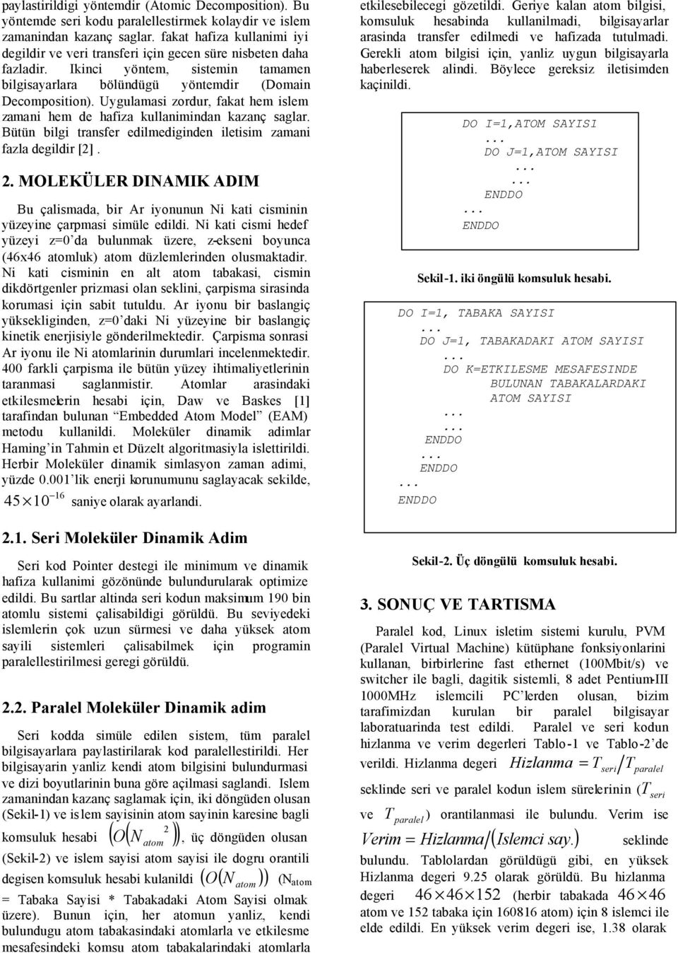 Uygulamasi zordur, fakat hem islem zamani hem de hafiza kullanimindan kazanç saglar. Bütün bilgi transfer edilmediginden iletisim zamani fazla degildir [2]. 2.