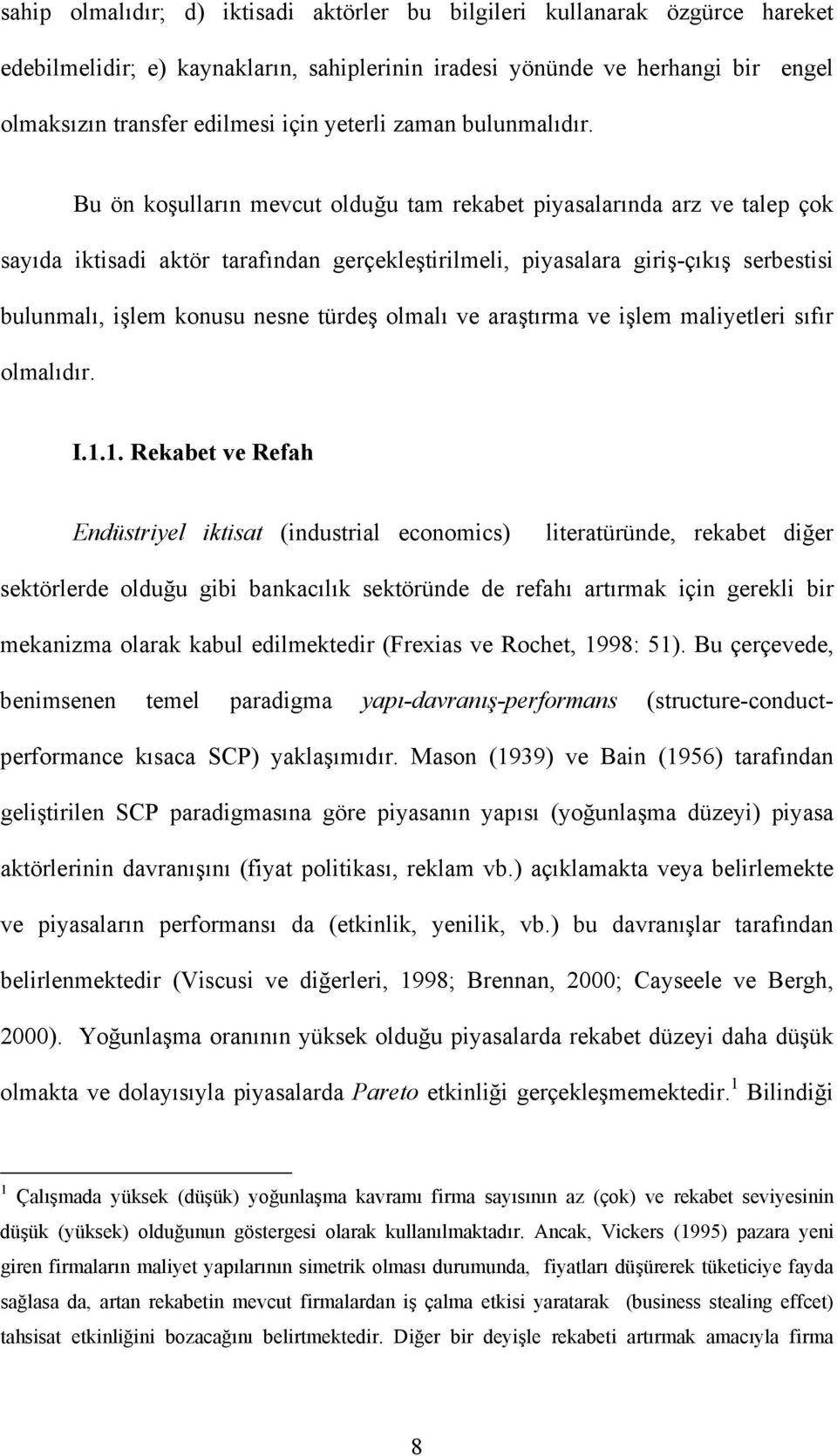 Bu ön koşulların mevcut olduğu tam rekabet piyasalarında arz ve talep çok sayıda iktisadi aktör tarafından gerçekleştirilmeli, piyasalara giriş-çıkış serbestisi bulunmalı, işlem konusu nesne türdeş