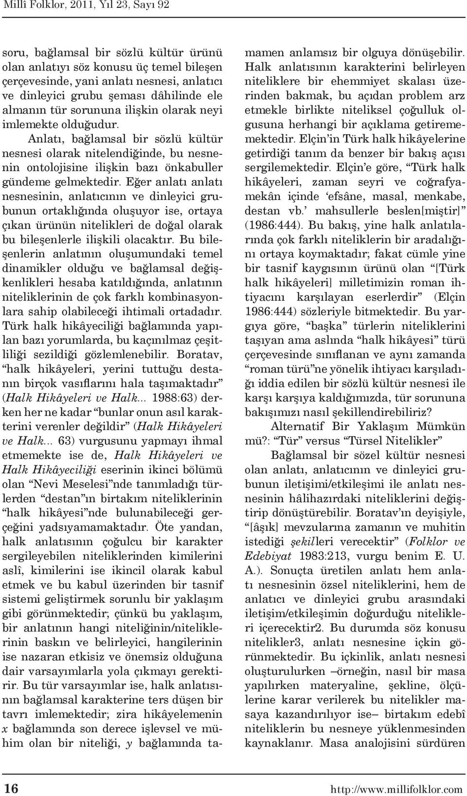 Eğer anlatı anlatı nesnesinin, anlatıcının ve dinleyici grubunun ortaklığında oluşuyor ise, ortaya çıkan ürünün nitelikleri de doğal olarak bu bileşenlerle ilişkili olacaktır.