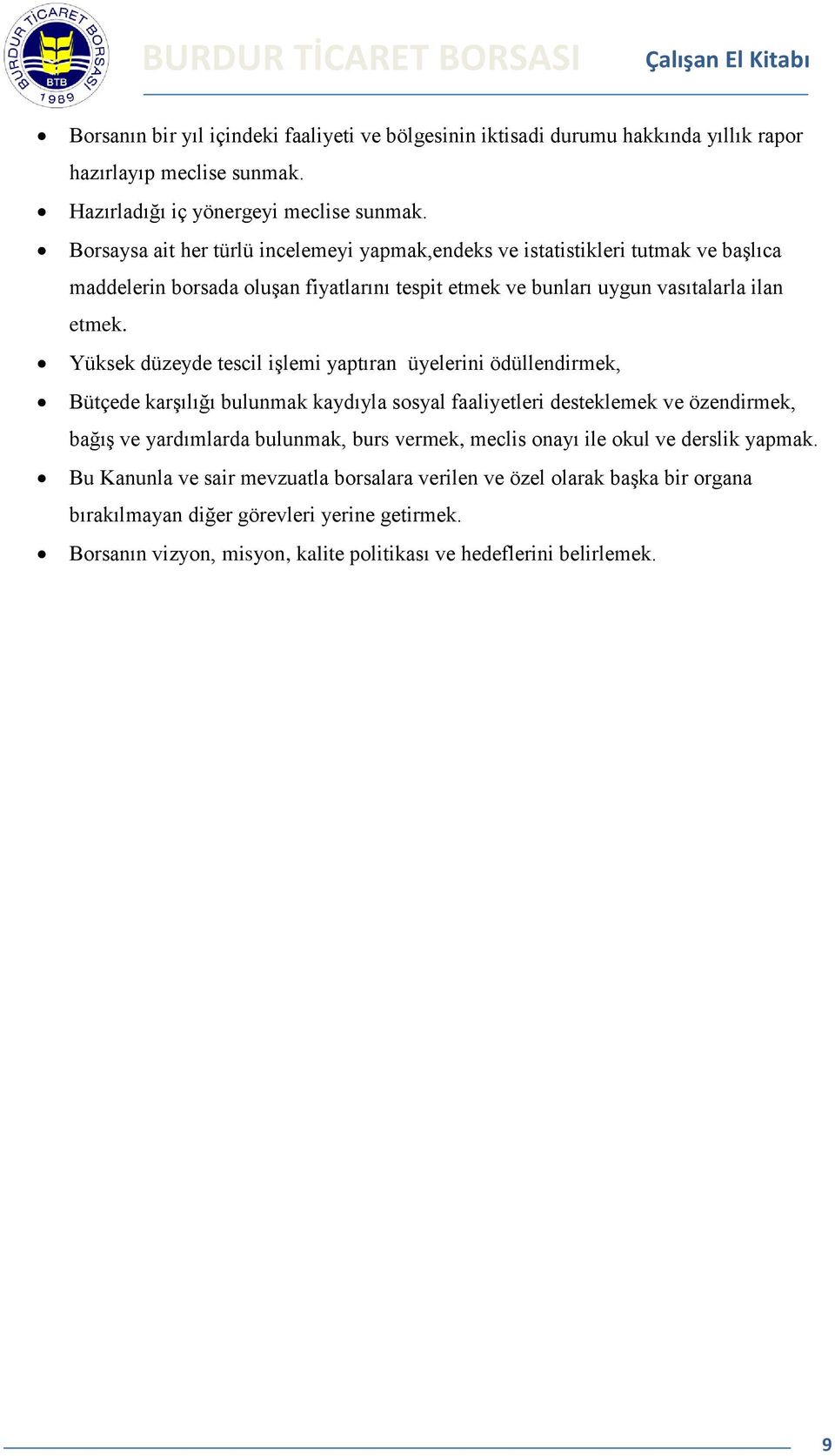 Yüksek düzeyde tescil işlemi yaptıran üyelerini ödüllendirmek, Bütçede karşılığı bulunmak kaydıyla sosyal faaliyetleri desteklemek ve özendirmek, bağış ve yardımlarda bulunmak, burs vermek,