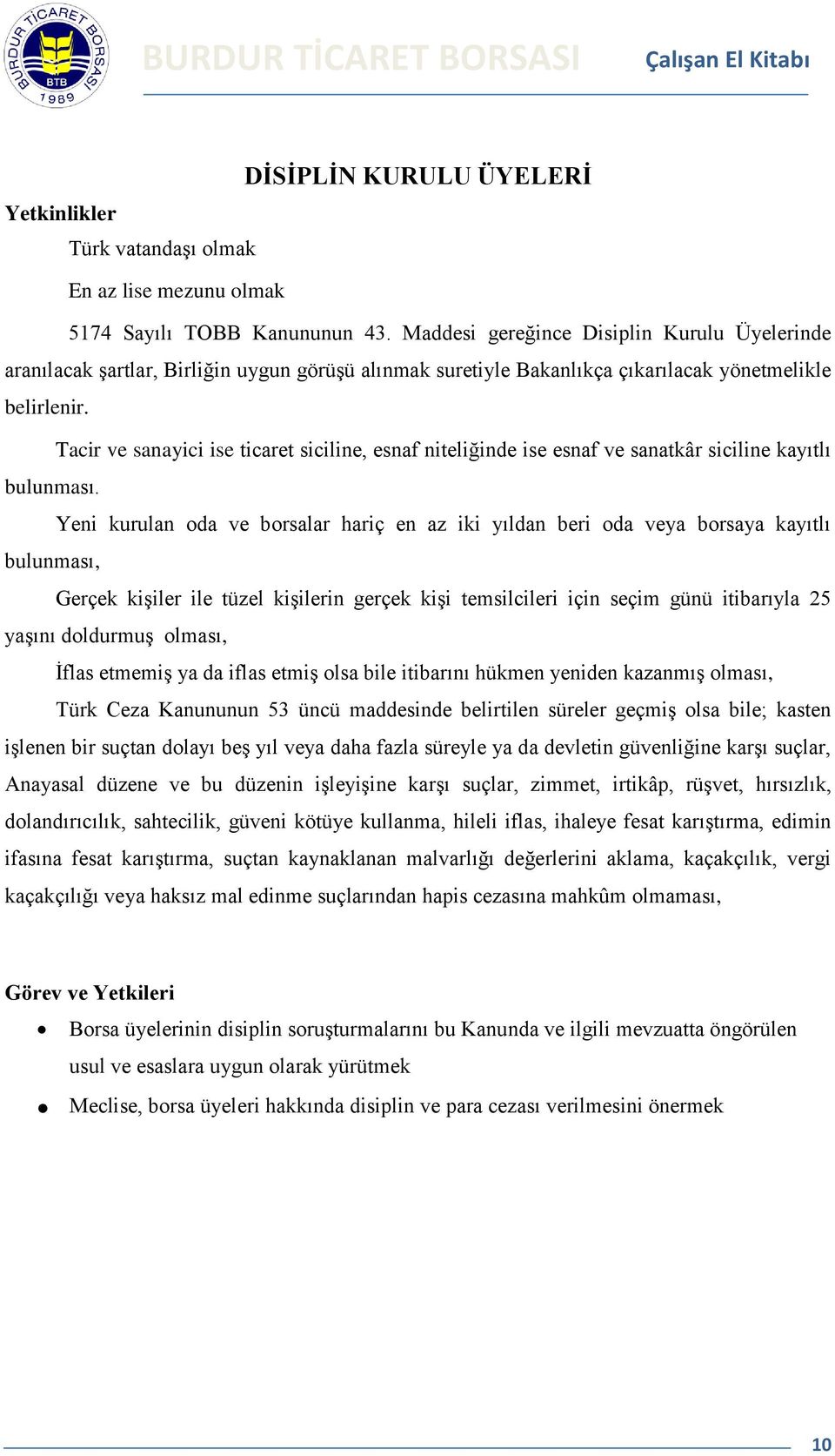 Tacir ve sanayici ise ticaret siciline, esnaf niteliğinde ise esnaf ve sanatkâr siciline kayıtlı bulunması.