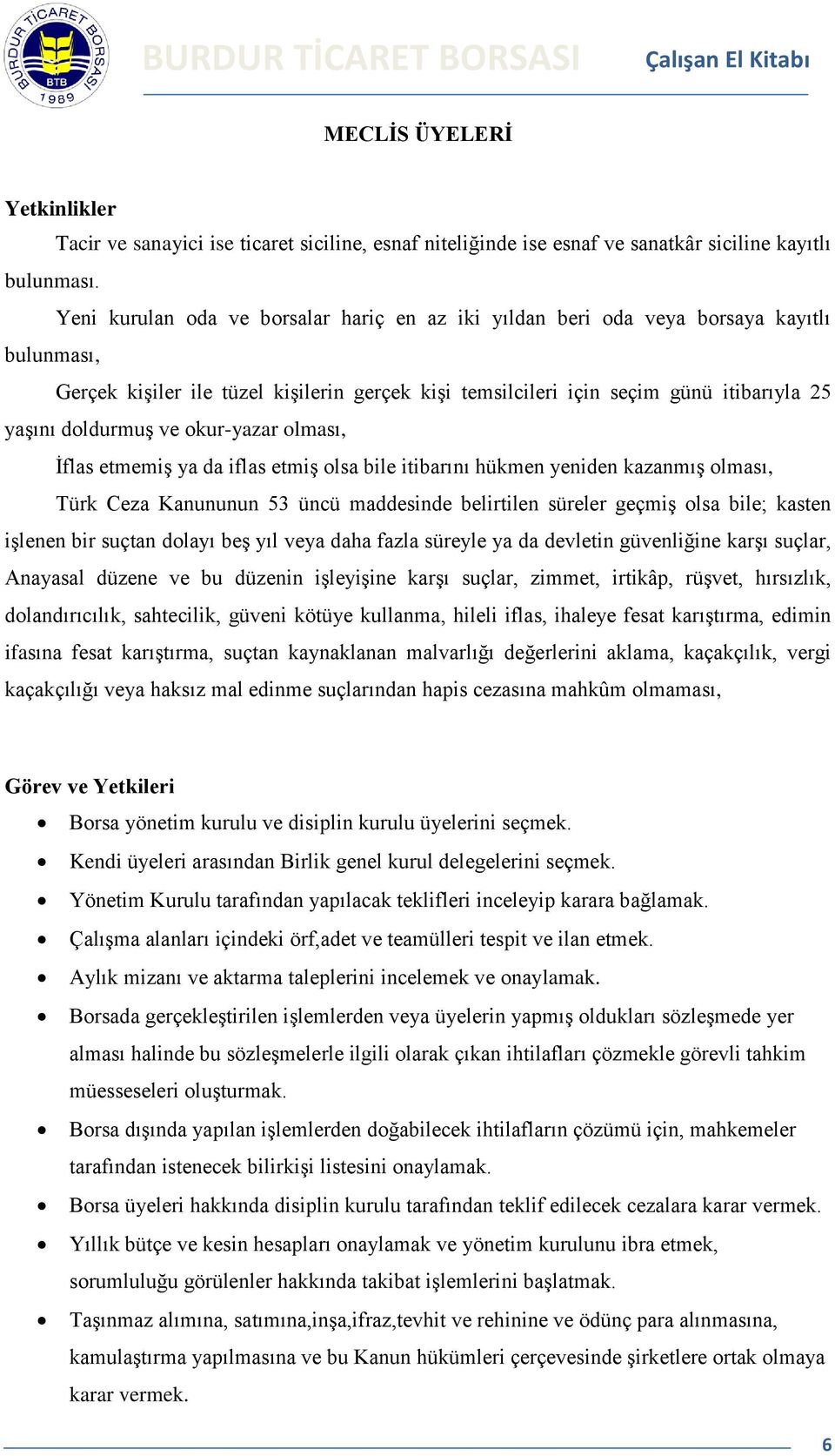 ve okur-yazar olması, İflas etmemiş ya da iflas etmiş olsa bile itibarını hükmen yeniden kazanmış olması, Türk Ceza Kanununun 53 üncü maddesinde belirtilen süreler geçmiş olsa bile; kasten işlenen