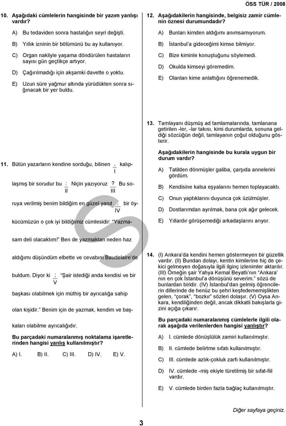 Aşağıdakilerin hangisinde, belgisiz zamir cümlenin öznesi durumundadır? A) Bunları kimden aldığımı anımsamıyorum. B) İstanbul a gideceğimi kimse bilmiyor. C) Bize kiminle konuştuğunu söylemedi.