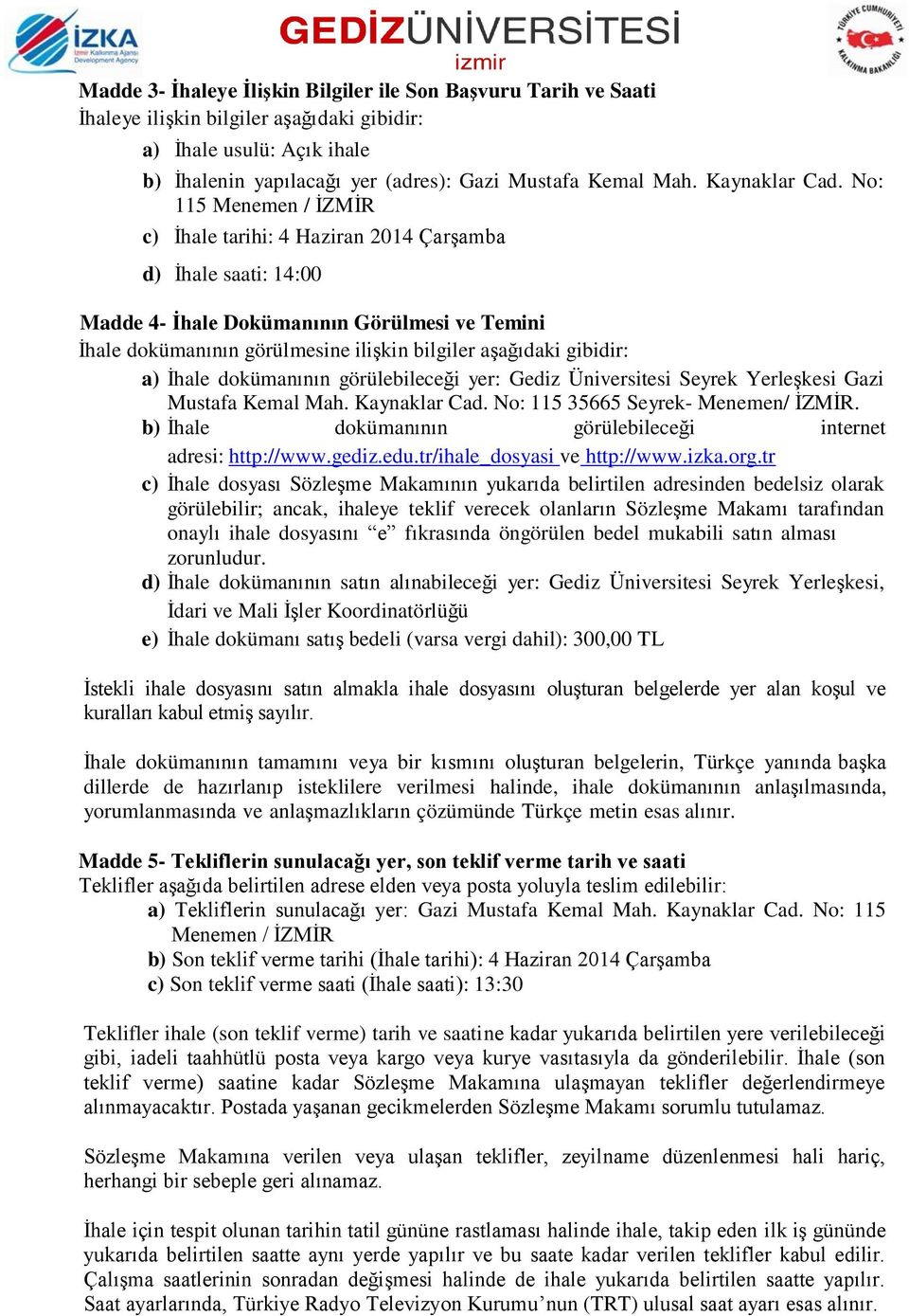 No: 115 Menemen / İZMİR c) İhale tarihi: 4 Haziran 2014 Çarşamba d) İhale saati: 14:00 Madde 4- İhale Dokümanının Görülmesi ve Temini İhale dokümanının görülmesine ilişkin bilgiler aşağıdaki gibidir: