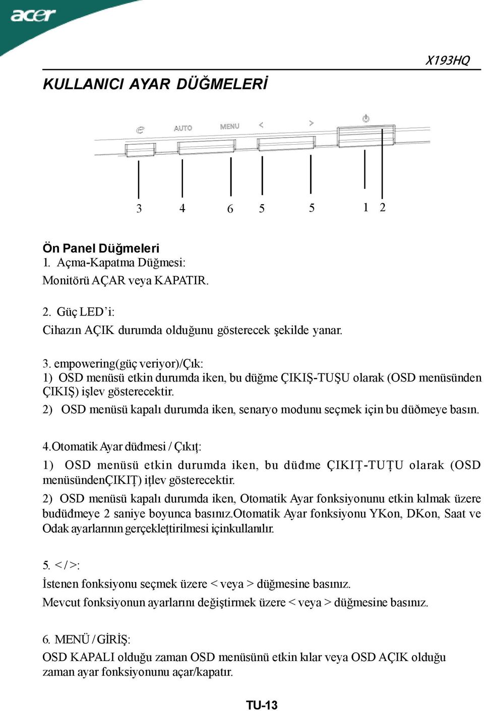 Otomatik Ayar düđmesi / Çıkıţ: 1) OSD menüsü etkin durumda iken, bu düđme ÇIKIŢ-TUŢU olarak (OSD menüsündençikiţ) iţlev gösterecektir.