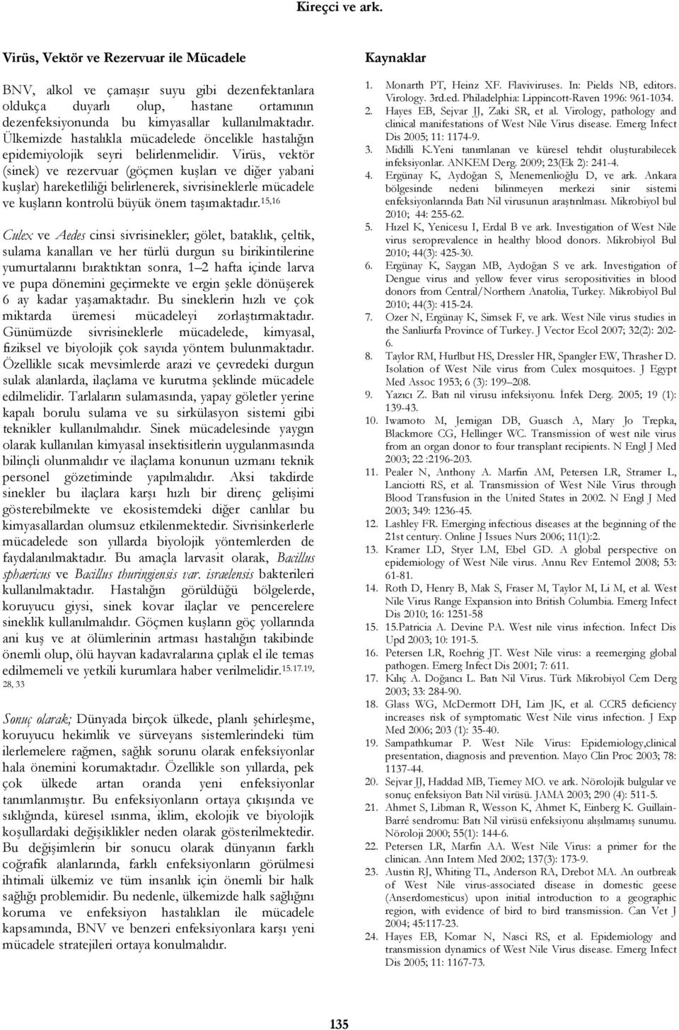 Virüs, vektör (sinek) ve rezervuar (göçmen kuşları ve diğer yabani kuşlar) hareketliliği belirlenerek, sivrisineklerle mücadele ve kuşların kontrolü büyük önem taşımaktadır.