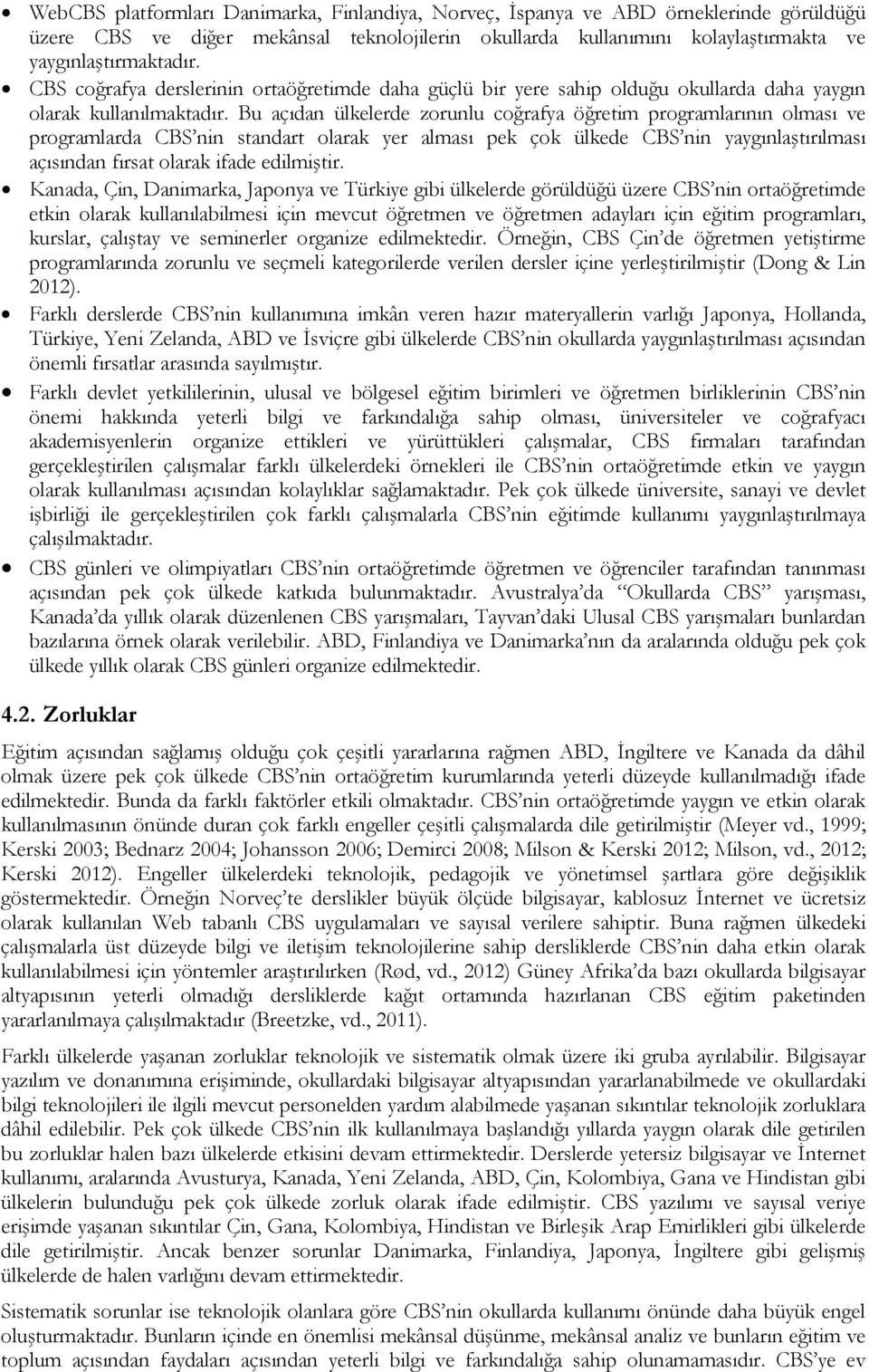 Bu açıdan ülkelerde zorunlu coğrafya öğretim programlarının olması ve programlarda CBS nin standart olarak yer alması pek çok ülkede CBS nin yaygınlaştırılması açısından fırsat olarak ifade