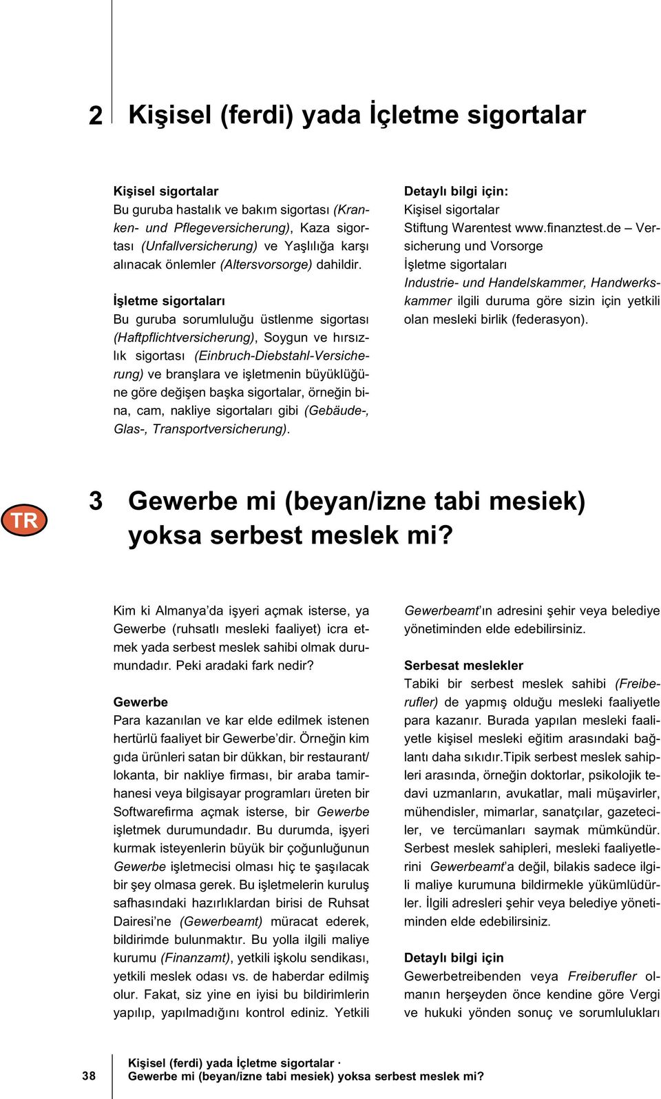 letme sigortaları Bu guruba sorumlulu u üstlenme sigortası (Haftpflichtversicherung), Soygun ve hırsızlık sigortası (Einbruch-Diebstahl-Versicherung) ve bran lara ve i letmenin büyüklü üne göre de i