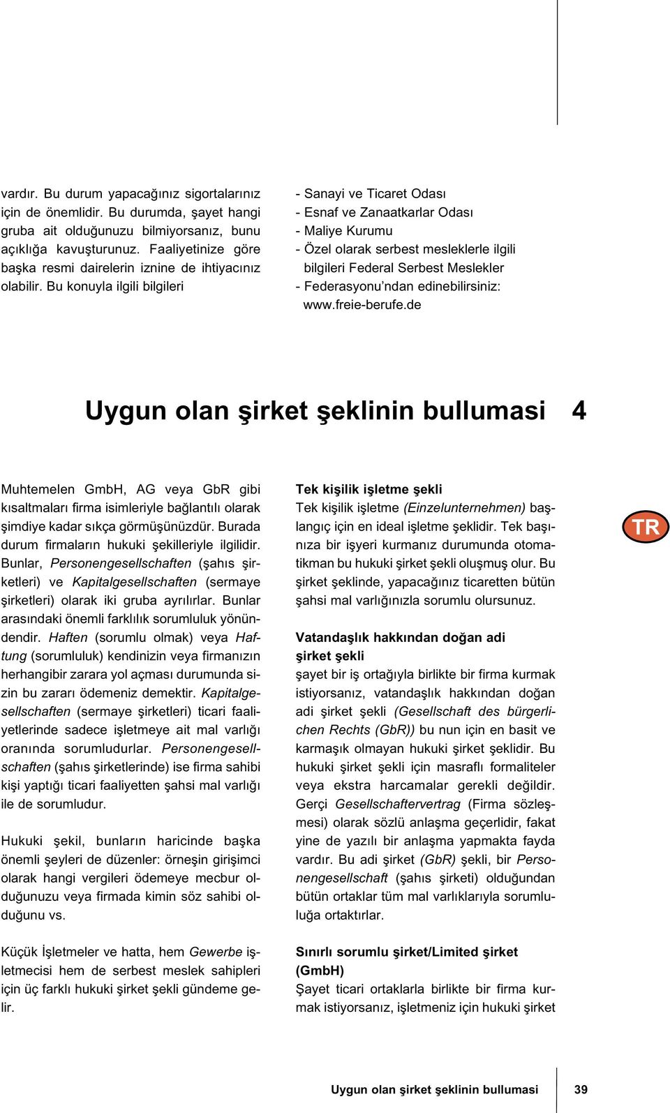 Bu konuyla ilgili bilgileri - Sanayi ve Ticaret Odası - Esnaf ve Zanaatkarlar Odası - Maliye Kurumu - Özel olarak serbest mesleklerle ilgili bilgileri Federal Serbest Meslekler - Federasyonu ndan