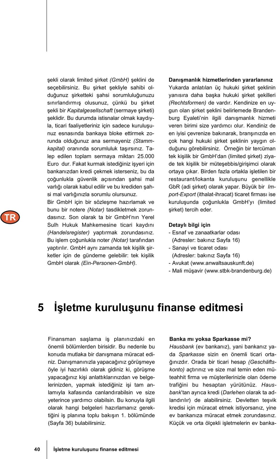 Bu durumda istisnalar olmak kaydıyla, ticari faaliyetleriniz için sadece kurulu unuz esnasında bankaya bloke ettirmek zorunda oldu unuz ana sermayeniz (Stammkapital) oranında sorumluluk ta ırsınız.