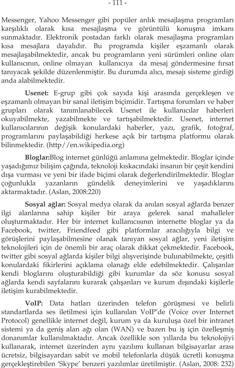 Bu programda kiiler ezamanlı olarak mesajlaabilmektedir, ancak bu programların yeni sürümleri online olan kullanıcının, online olmayan kullanıcıya da mesaj göndermesine fırsat tanıyacak ekilde