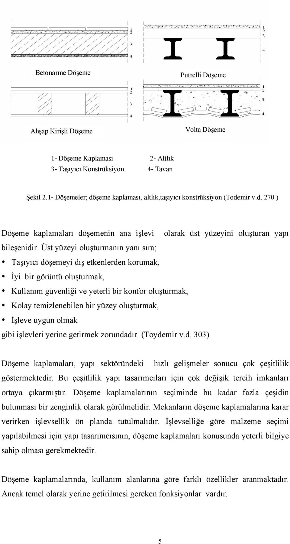 Üst yüzeyi oluşturmanın yanı sıra; Taşıyıcı döşemeyi dış etkenlerden korumak, İyi bir görüntü oluşturmak, Kullanım güvenliği ve yeterli bir konfor oluşturmak, Kolay temizlenebilen bir yüzey